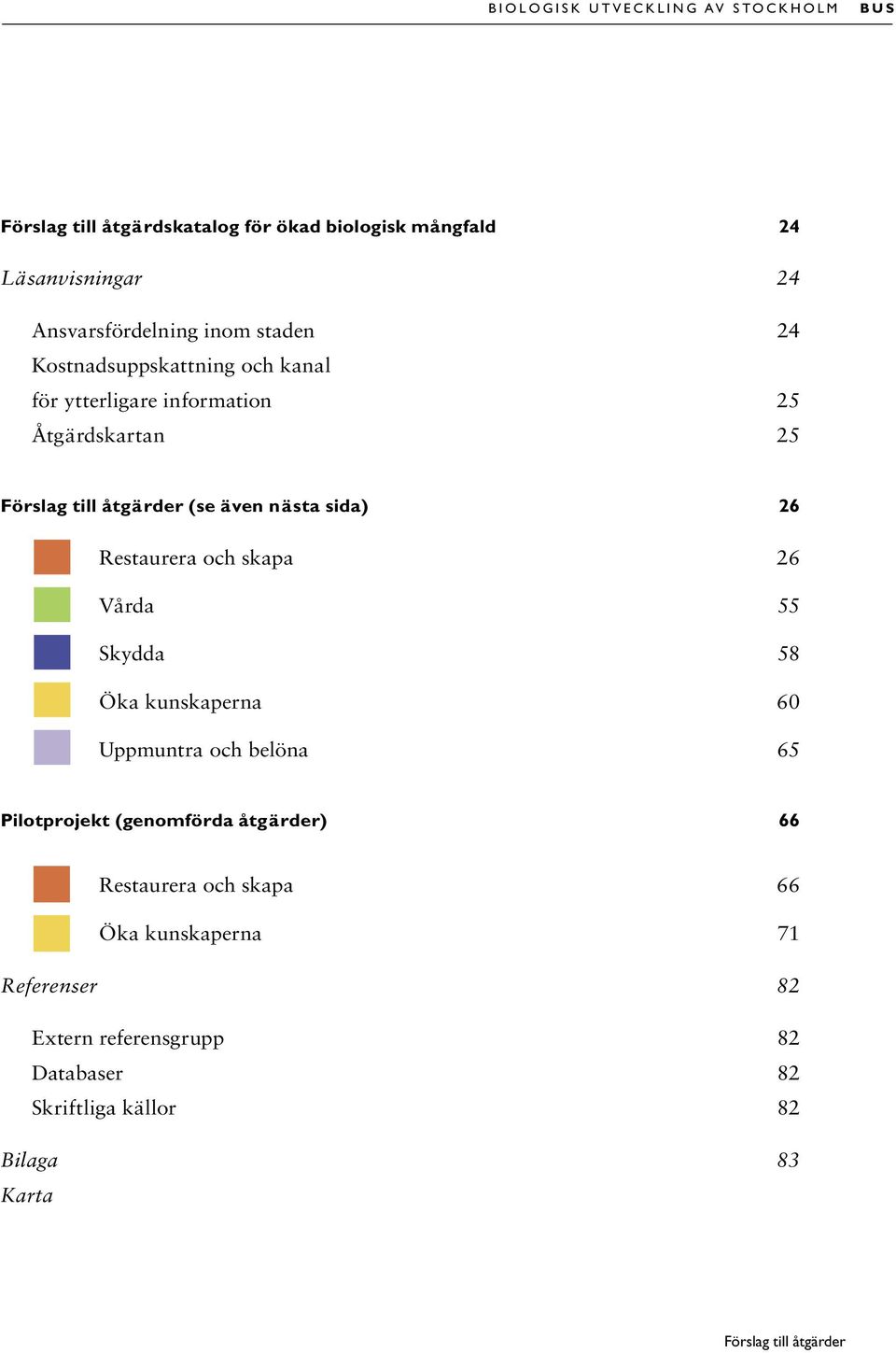 nästa sida) 26 Restaurera och skapa 26 Vårda 55 Skydda 58 Öka kunskaperna 60 Uppmuntra och belöna 65 Pilotprojekt (genomförda åtgärder) 66