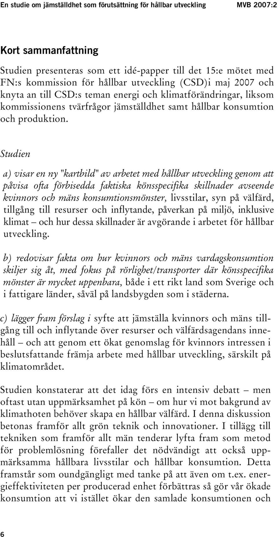 Studien a) visar en ny "kartbild" av arbetet med hållbar utveckling genom att påvisa ofta förbisedda faktiska könsspecifika skillnader avseende kvinnors och mäns konsumtionsmönster, livsstilar, syn