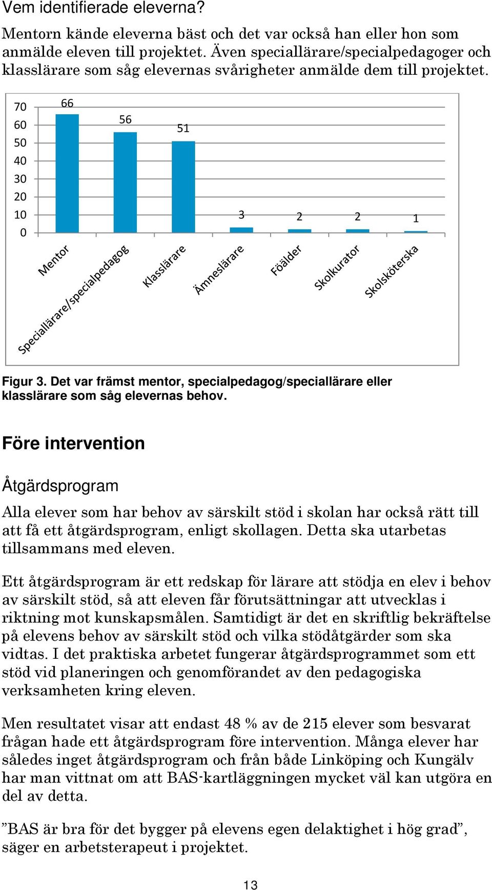 Det var främst mentor, specialpedagog/speciallärare eller klasslärare som såg elevernas behov.