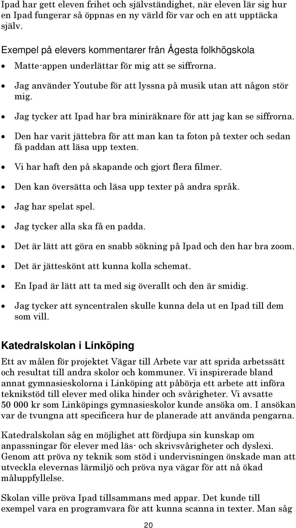 Jag tycker att Ipad har bra miniräknare för att jag kan se siffrorna. Den har varit jättebra för att man kan ta foton på texter och sedan få paddan att läsa upp texten.