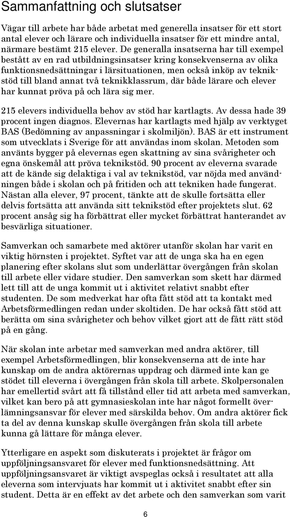 De generalla insatserna har till exempel bestått av en rad utbildningsinsatser kring konsekvenserna av olika funktionsnedsättningar i lärsituationen, men också inköp av teknikstöd till bland annat