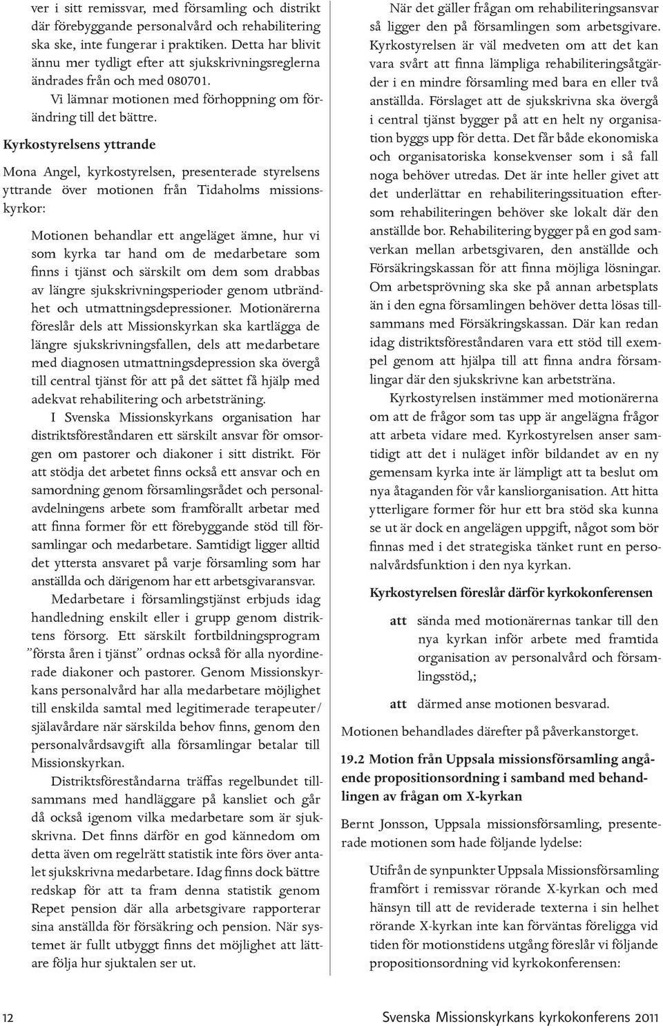 Kyrkostyrelsens yttrande Mona Angel, kyrkostyrelsen, presenterade styrelsens yttrande över motionen från Tidaholms missionskyrkor: Motionen behandlar ett angeläget ämne, hur vi som kyrka tar hand om