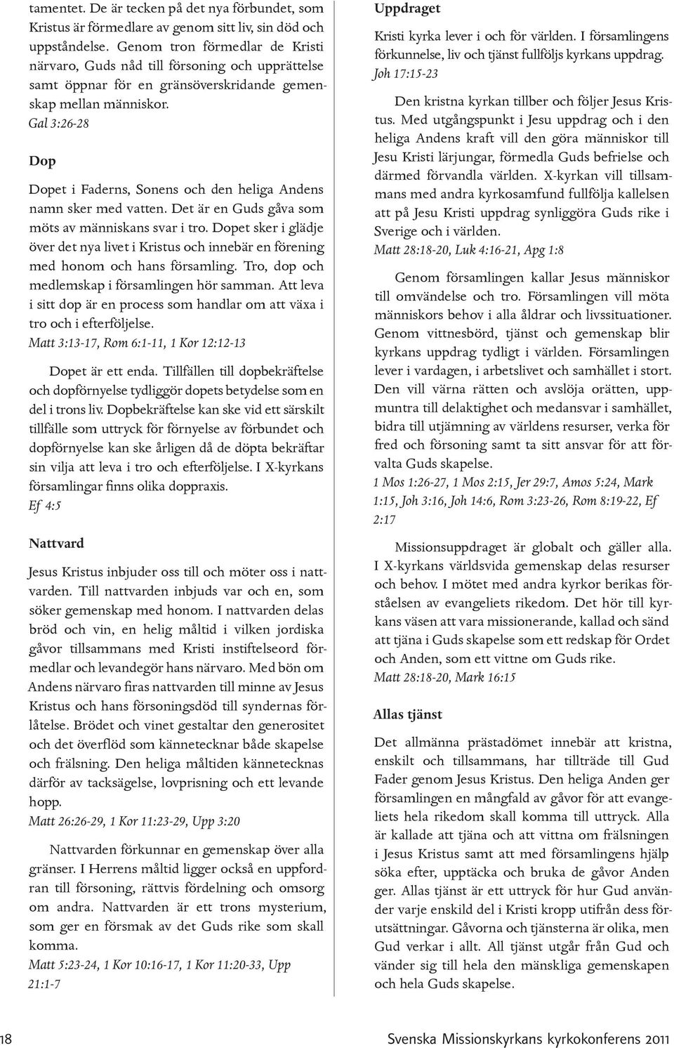 Gal 3:26-28 Dop Dopet i Faderns, Sonens och den heliga Andens namn sker med vatten. Det är en Guds gåva som möts av människans svar i tro.