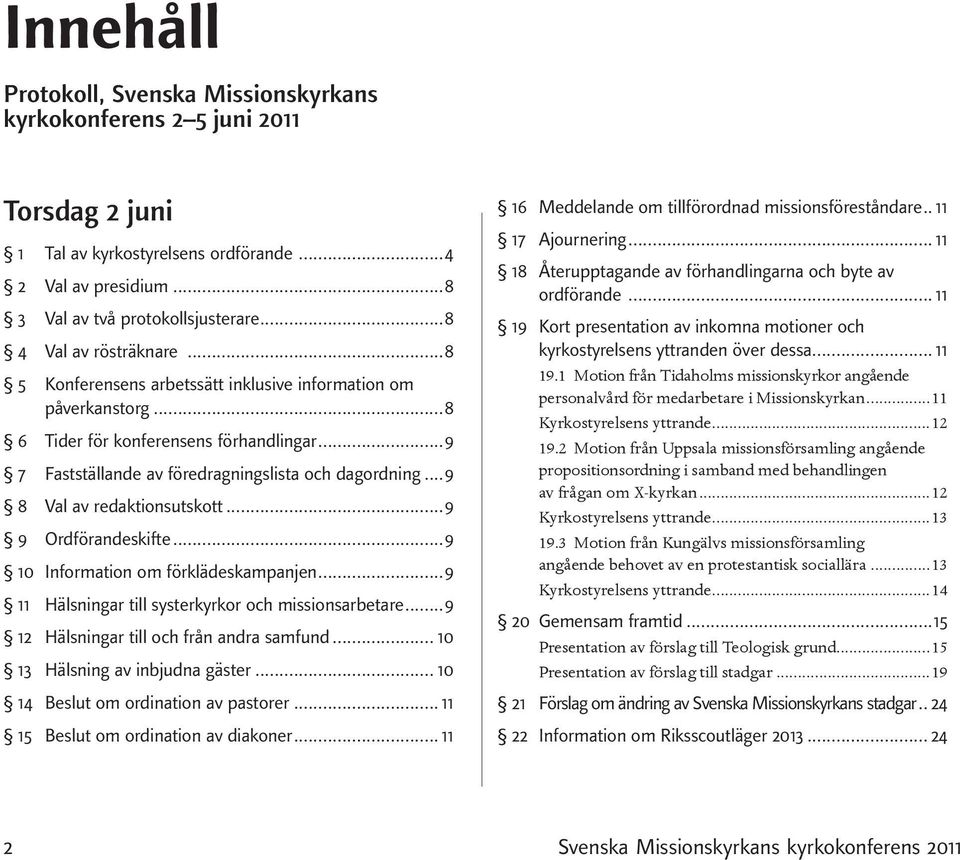 ..9 8 Val av redaktionsutskott...9 9 Ordförandeskifte...9 10 Information om förklädeskampanjen...9 11 Hälsningar till systerkyrkor och missionsarbetare...9 12 Hälsningar till och från andra samfund.