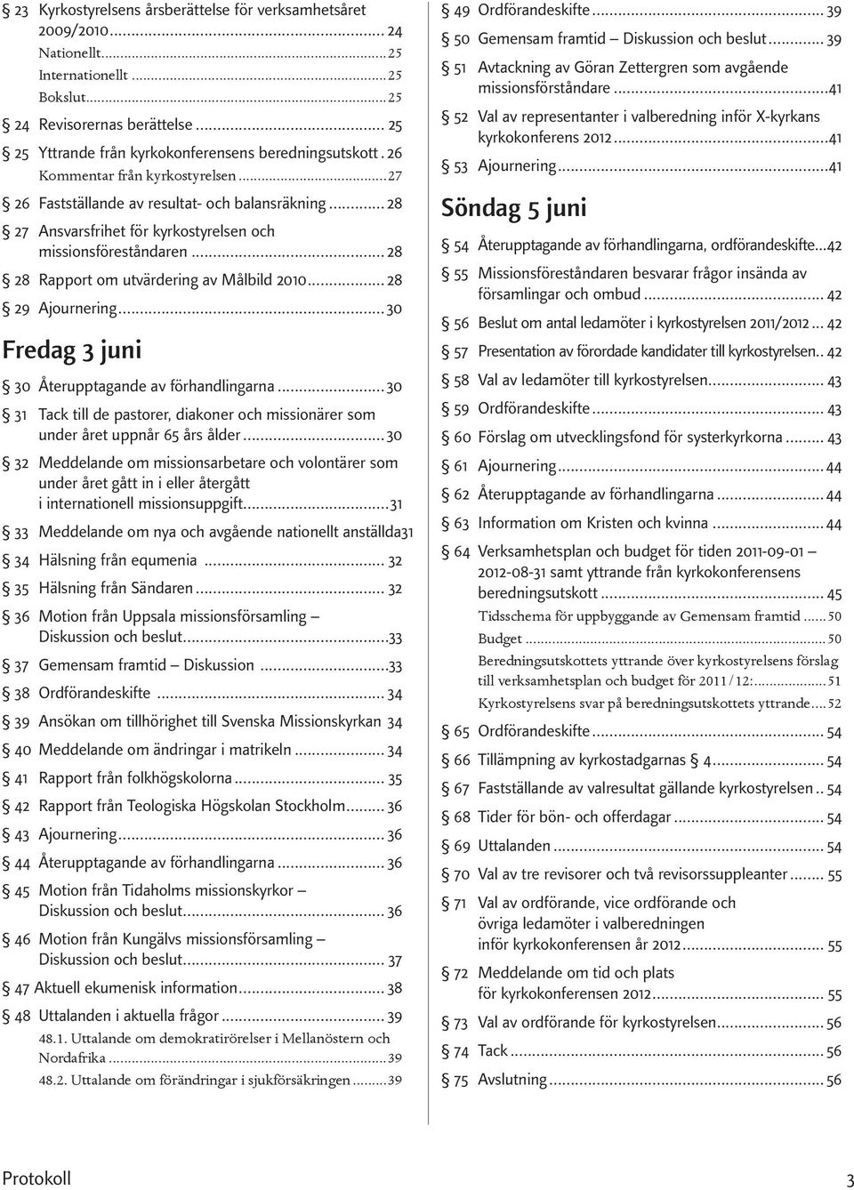 .. 28 27 Ansvarsfrihet för kyrkostyrelsen och missionsföreståndaren... 28 28 Rapport om utvärdering av Målbild 2010... 28 29 Ajournering...30 Fredag 3 juni 30 Återupptagande av förhandlingarna.