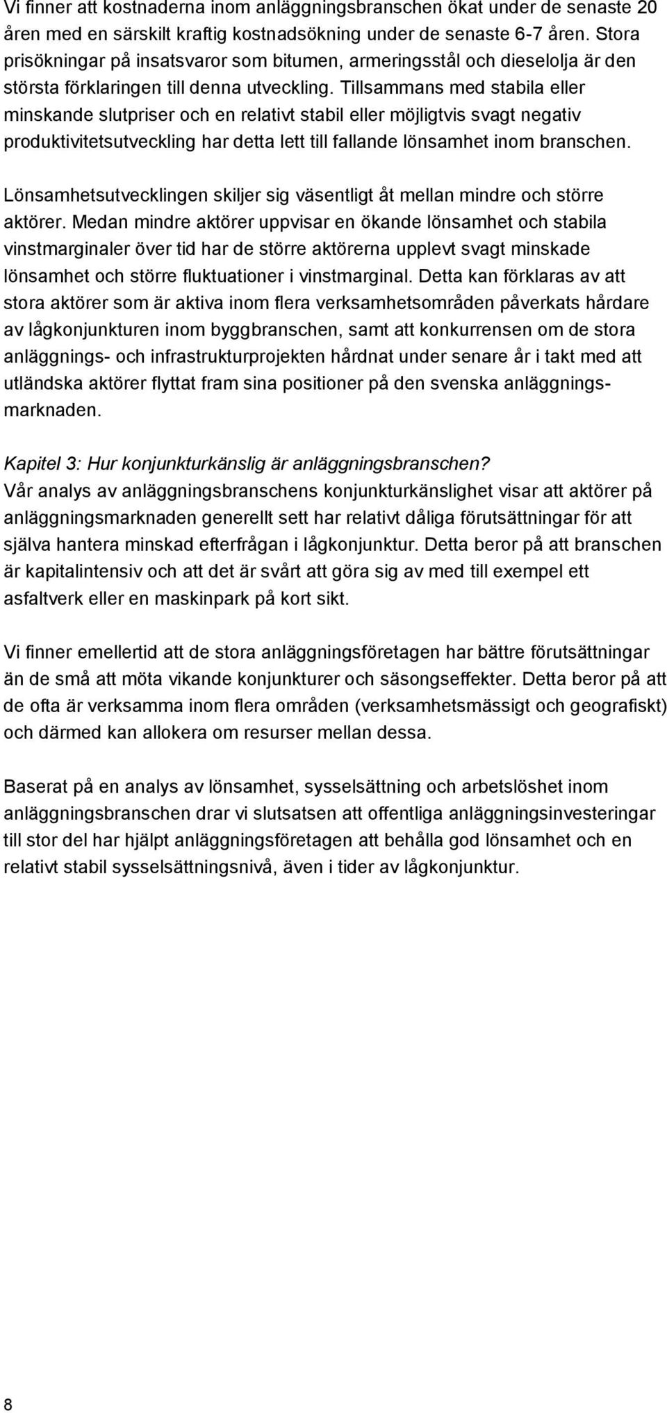 Tillsammans med stabila eller minskande slutpriser och en relativt stabil eller möjligtvis svagt negativ produktivitetsutveckling har detta lett till fallande lönsamhet inom branschen.