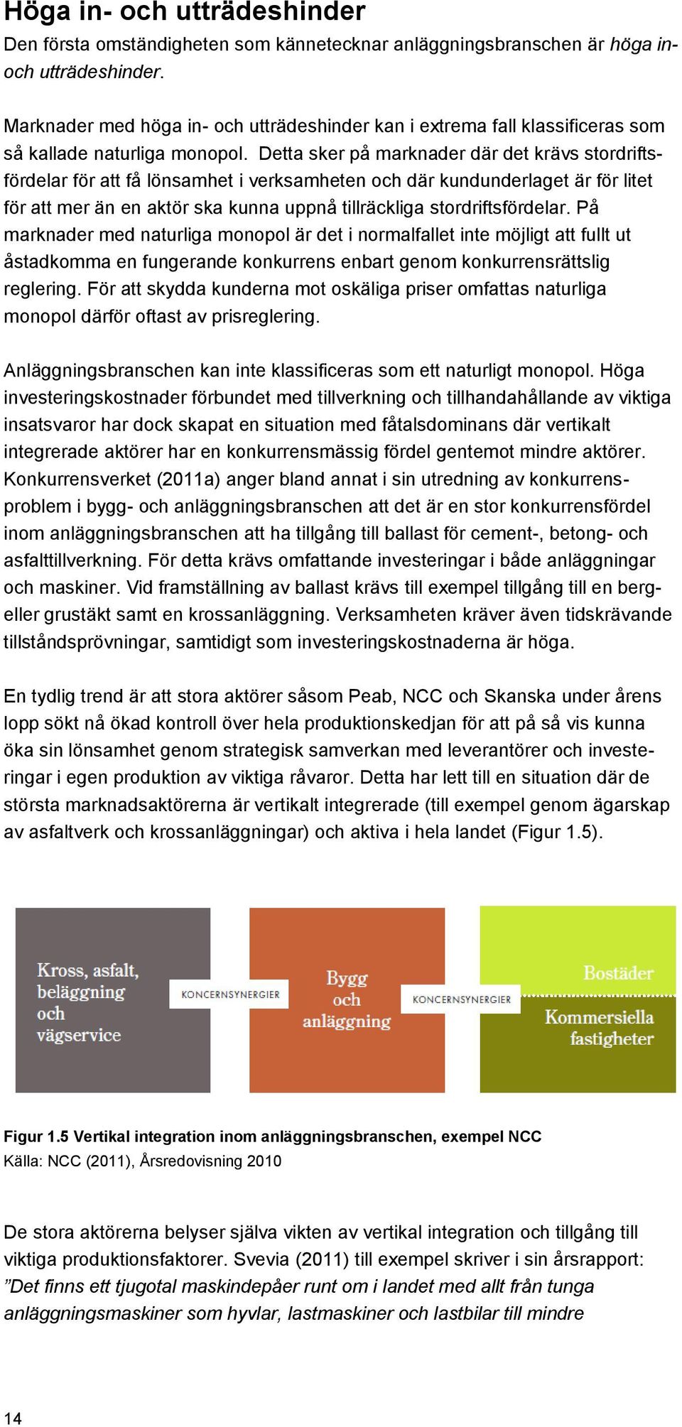 Detta sker på marknader där det krävs stordriftsfördelar för att få lönsamhet i verksamheten och där kundunderlaget är för litet för att mer än en aktör ska kunna uppnå tillräckliga