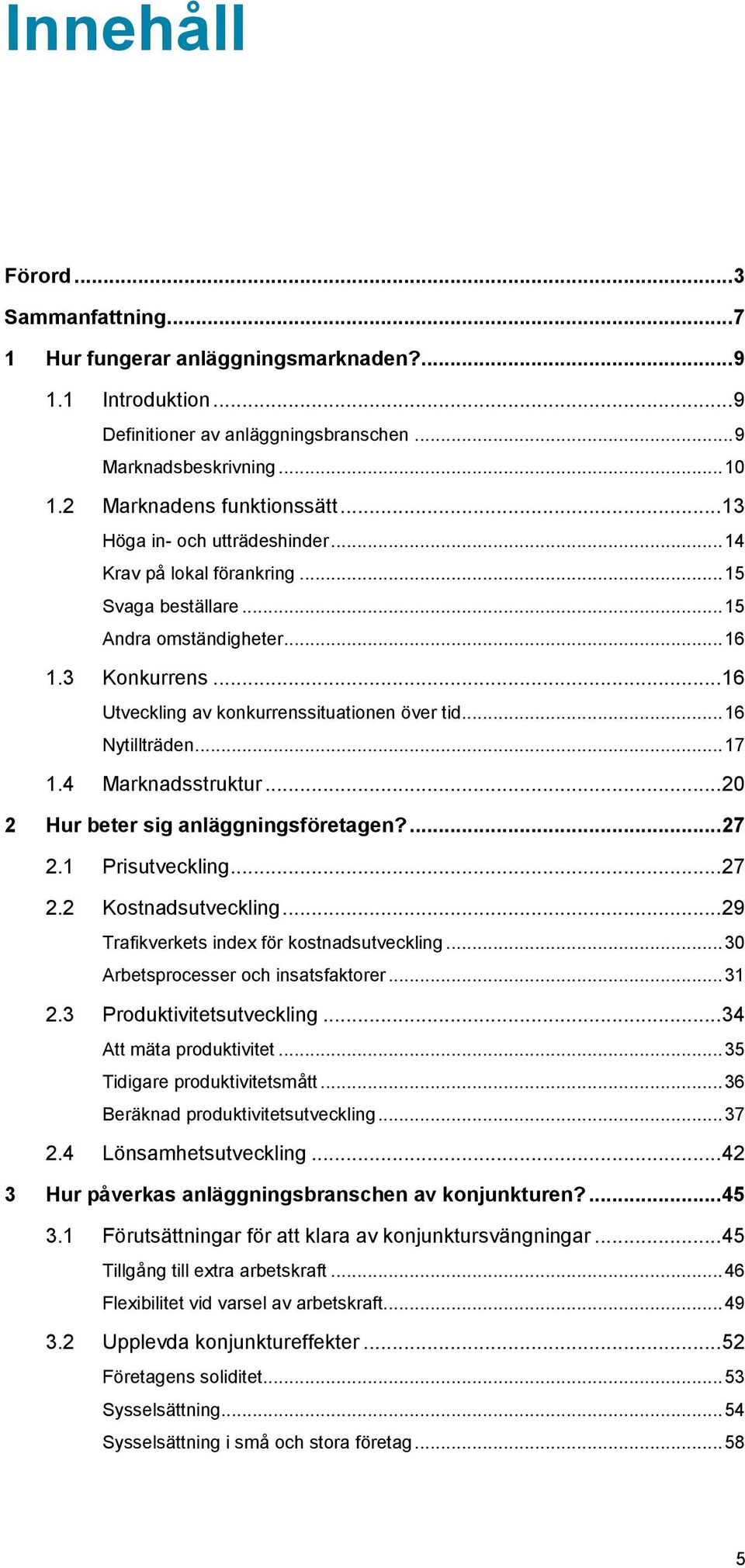 .. 16 Utveckling av konkurrenssituationen över tid... 16 Nytillträden... 17 1.4 Marknadsstruktur... 20 2 Hur beter sig anläggningsföretagen?... 27 2.1 Prisutveckling... 27 2.2 Kostnadsutveckling.