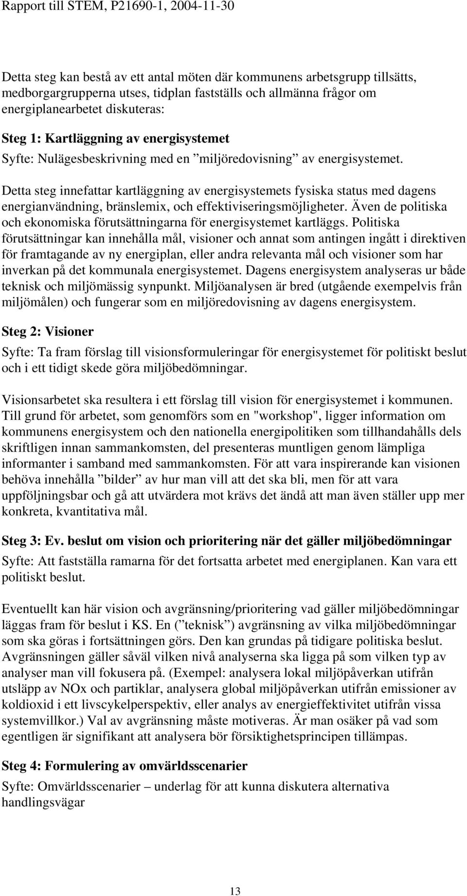 Detta steg innefattar kartläggning av energisystemets fysiska status med dagens energianvändning, bränslemix, och effektiviseringsmöjligheter.