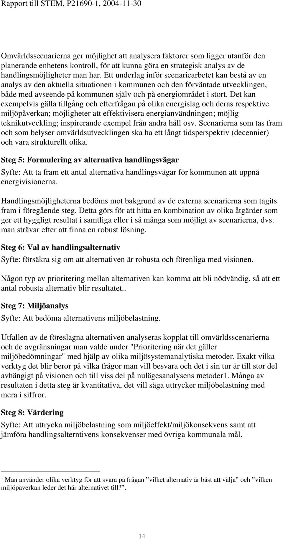 Det kan exempelvis gälla tillgång och efterfrågan på olika energislag och deras respektive miljöpåverkan; möjligheter att effektivisera energianvändningen; möjlig teknikutveckling; inspirerande