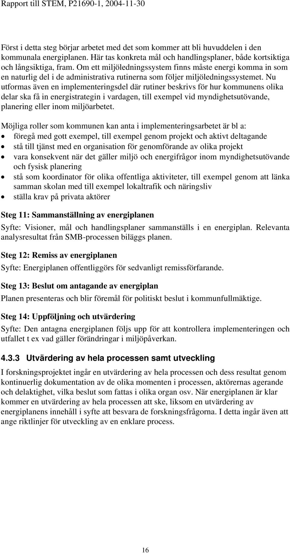 Nu utformas även en implementeringsdel där rutiner beskrivs för hur kommunens olika delar ska få in energistrategin i vardagen, till exempel vid myndighetsutövande, planering eller inom miljöarbetet.