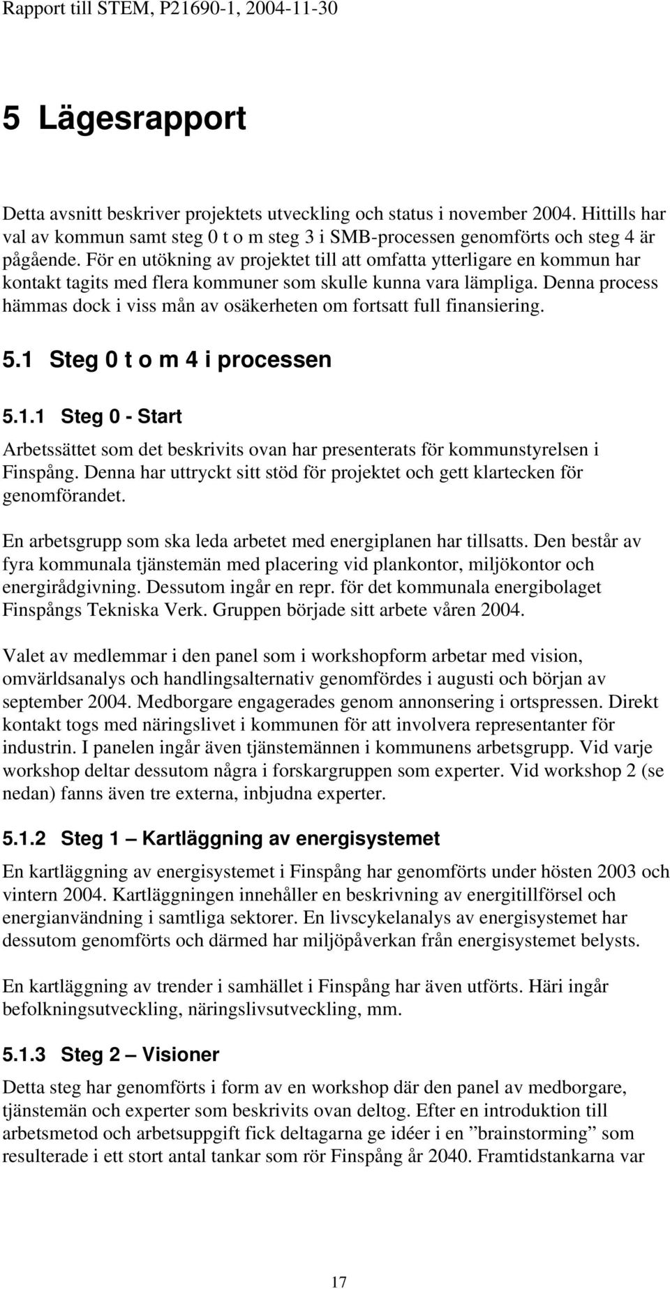 Denna process hämmas dock i viss mån av osäkerheten om fortsatt full finansiering. 5.1 Steg 0 t o m 4 i processen 5.1.1 Steg 0 - Start Arbetssättet som det beskrivits ovan har presenterats för kommunstyrelsen i Finspång.