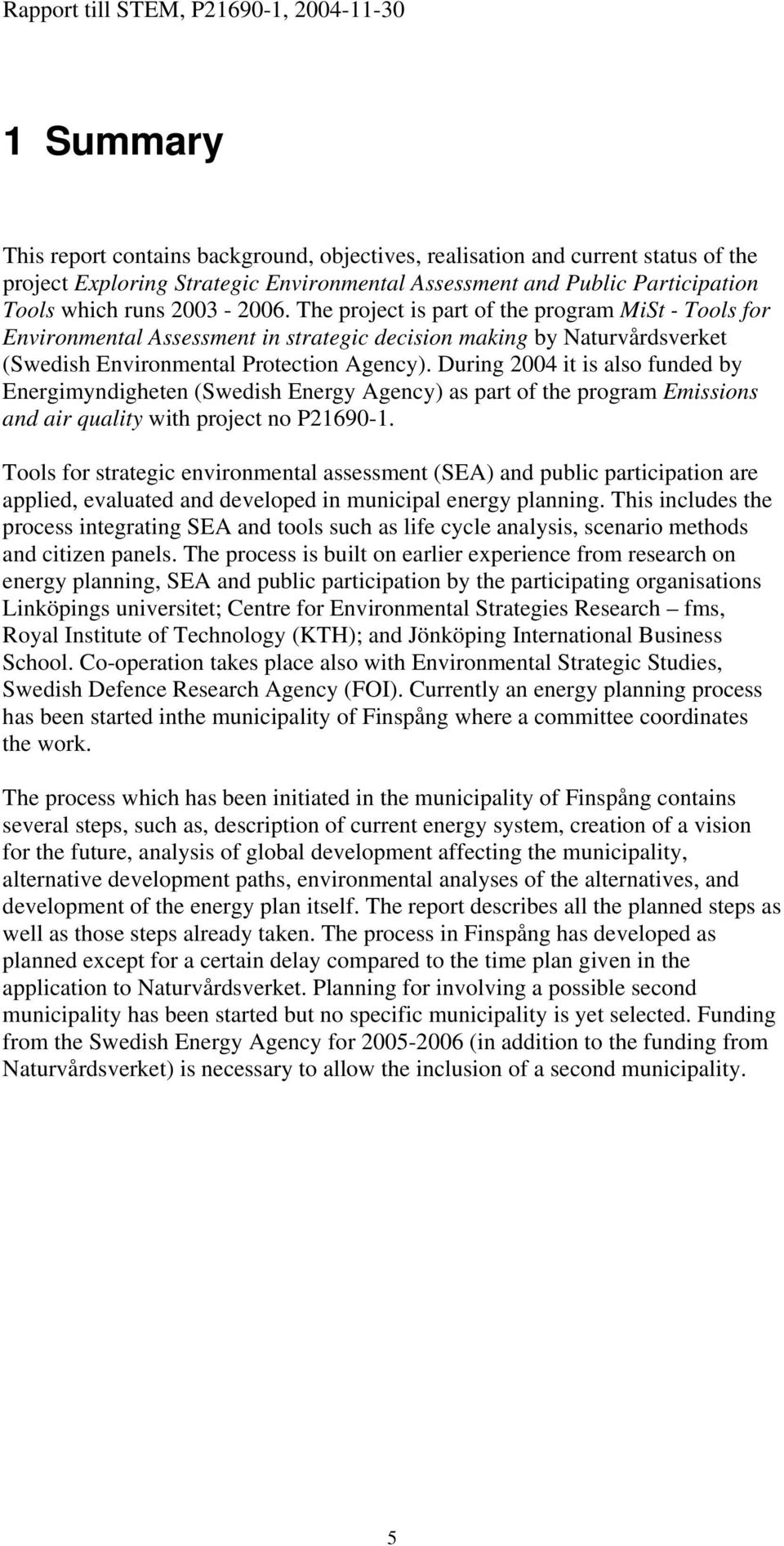 During 2004 it is also funded by Energimyndigheten (Swedish Energy Agency) as part of the program Emissions and air quality with project no P21690-1.