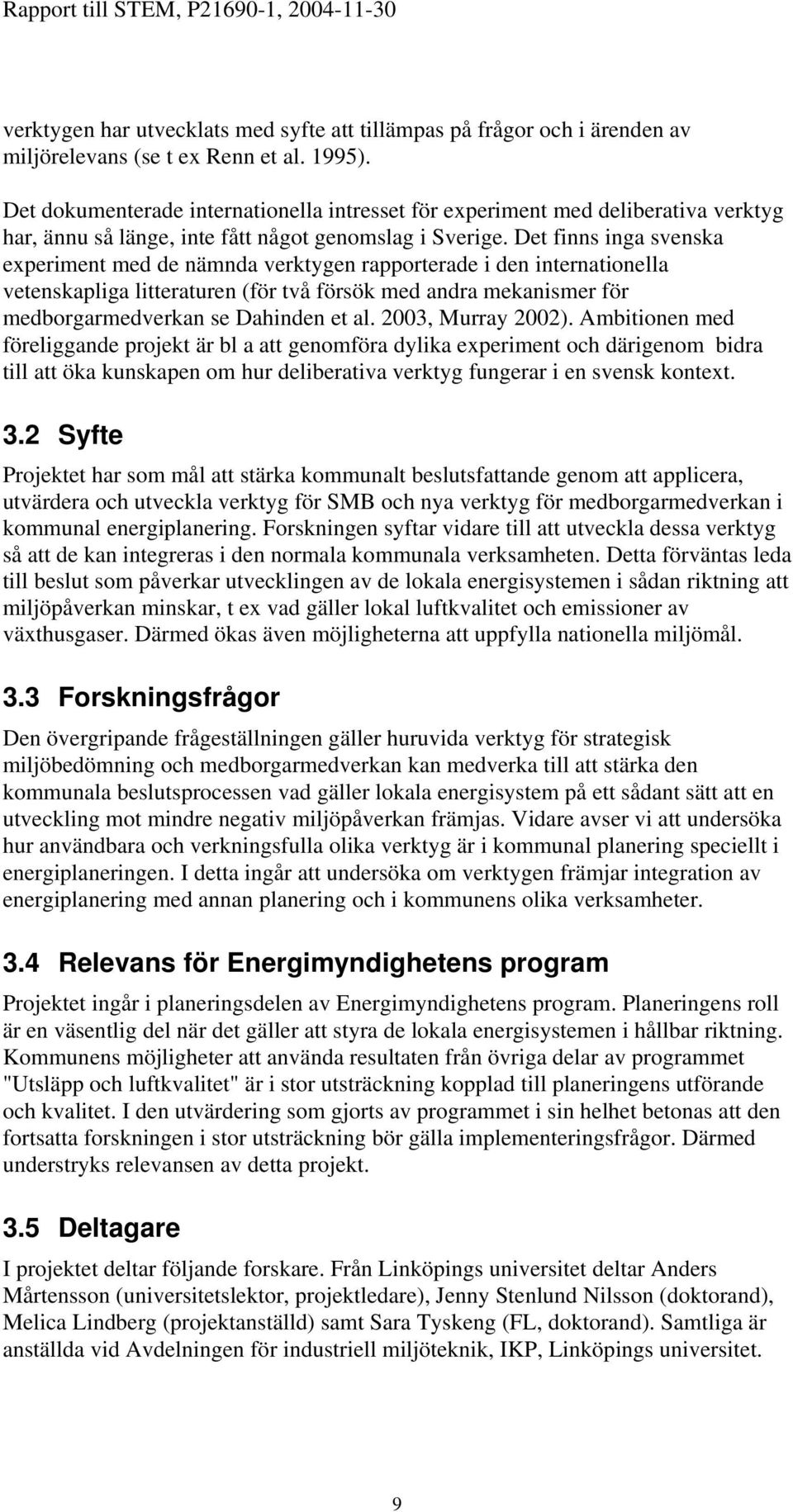 Det finns inga svenska experiment med de nämnda verktygen rapporterade i den internationella vetenskapliga litteraturen (för två försök med andra mekanismer för medborgarmedverkan se Dahinden et al.