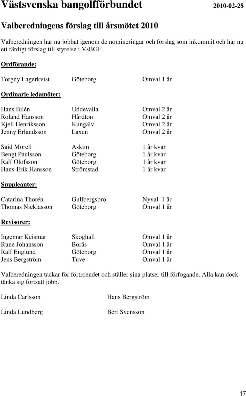 Ordförande: Torgny Lagerkvist Göteborg Omval 1 år Ordinarie ledamöter: Hans Bilén Uddevalla Omval 2 år Roland Hansson Hårdton Omval 2 år Kjell Henriksson Kungälv Omval 2 år Jenny Erlandsson Laxen