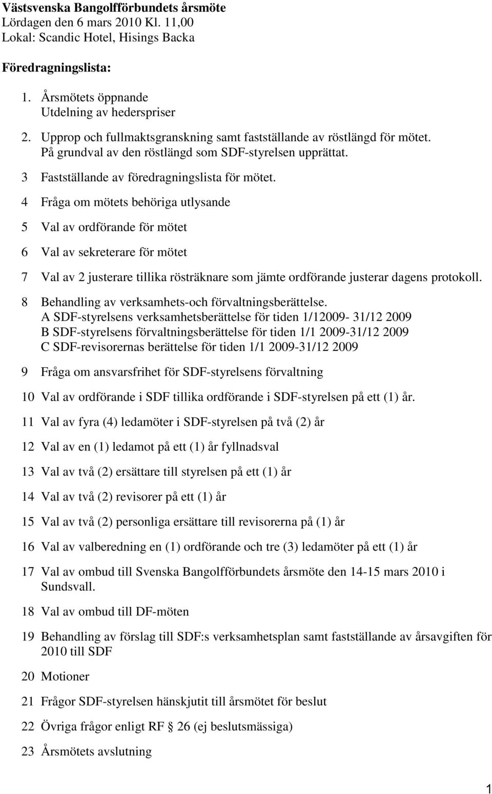 4 Fråga om mötets behöriga utlysande 5 Val av ordförande för mötet 6 Val av sekreterare för mötet 7 Val av 2 justerare tillika rösträknare som jämte ordförande justerar dagens protokoll.