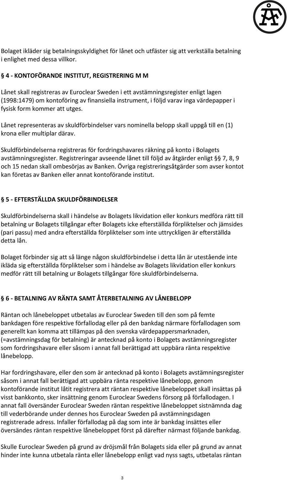 värdepapper i fysisk form kommer att utges. Lånet representeras av skuldförbindelser vars nominella belopp skall uppgå till en (1) krona eller multiplar därav.