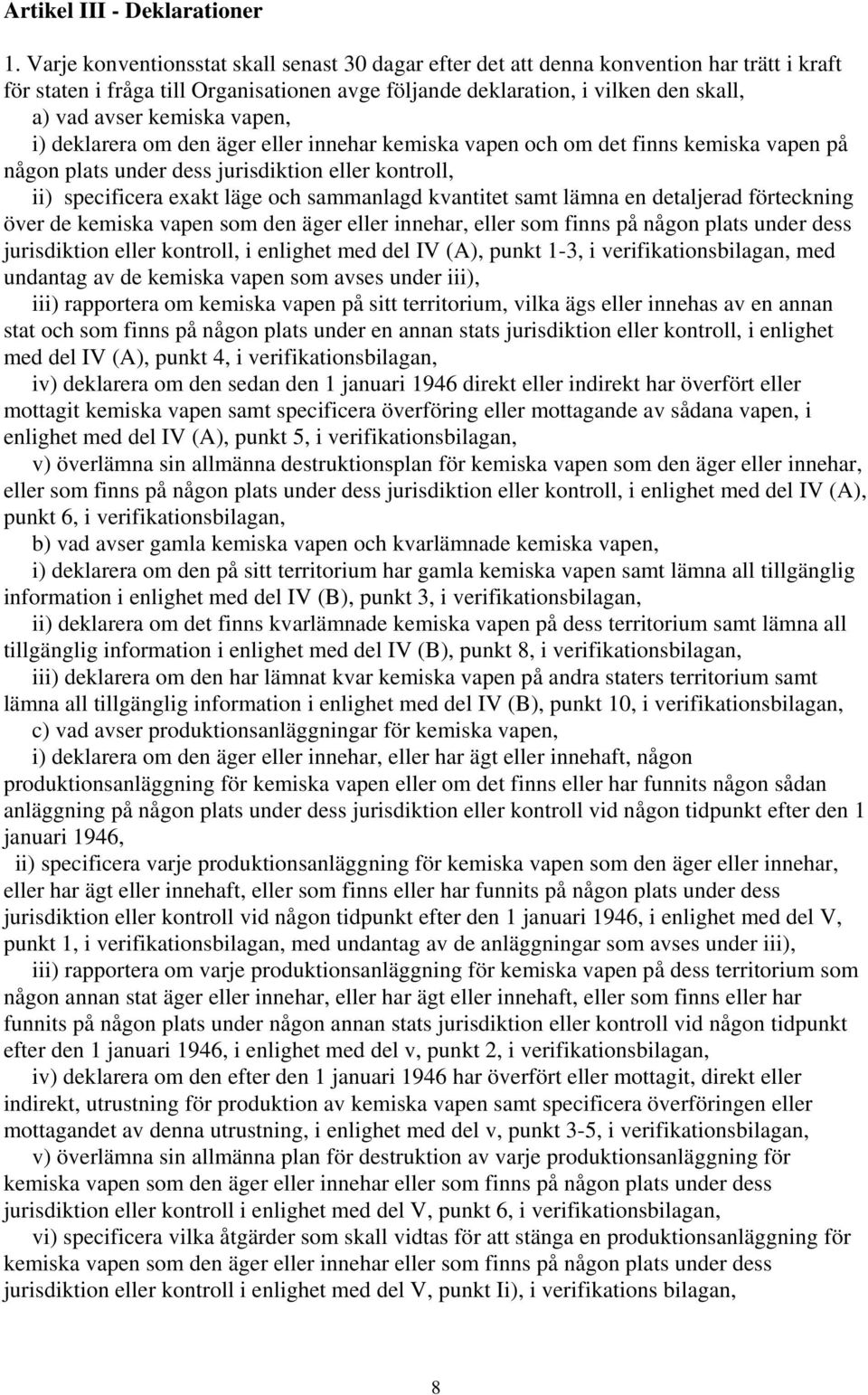 vapen, i) deklarera om den äger eller innehar kemiska vapen och om det finns kemiska vapen på någon plats under dess jurisdiktion eller kontroll, ii) specificera exakt läge och sammanlagd kvantitet
