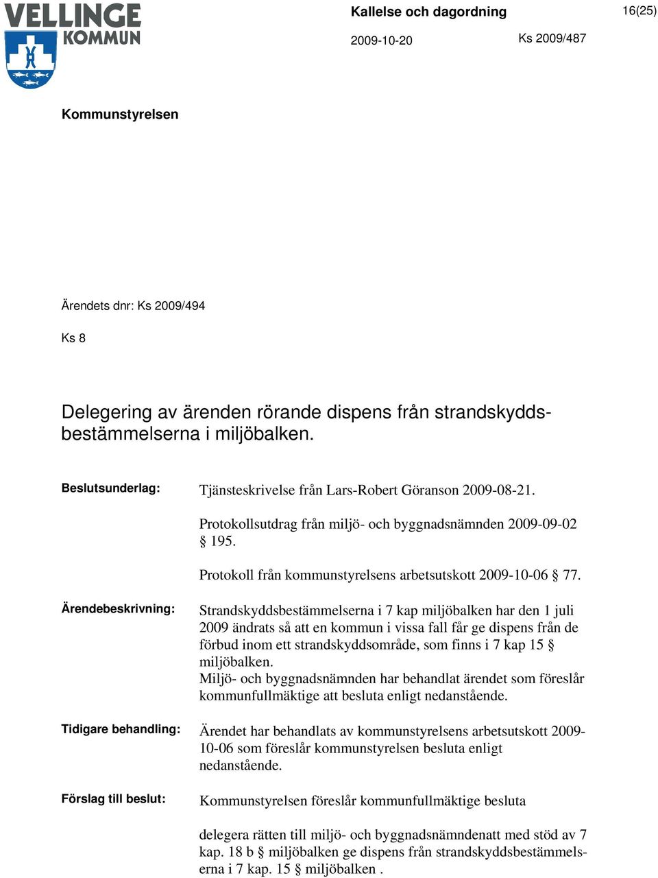 Ärendebeskrivning: Strandskyddsbestämmelserna i 7 kap miljöbalken har den 1 juli 2009 ändrats så att en kommun i vissa fall får ge dispens från de förbud inom ett strandskyddsområde, som finns i 7