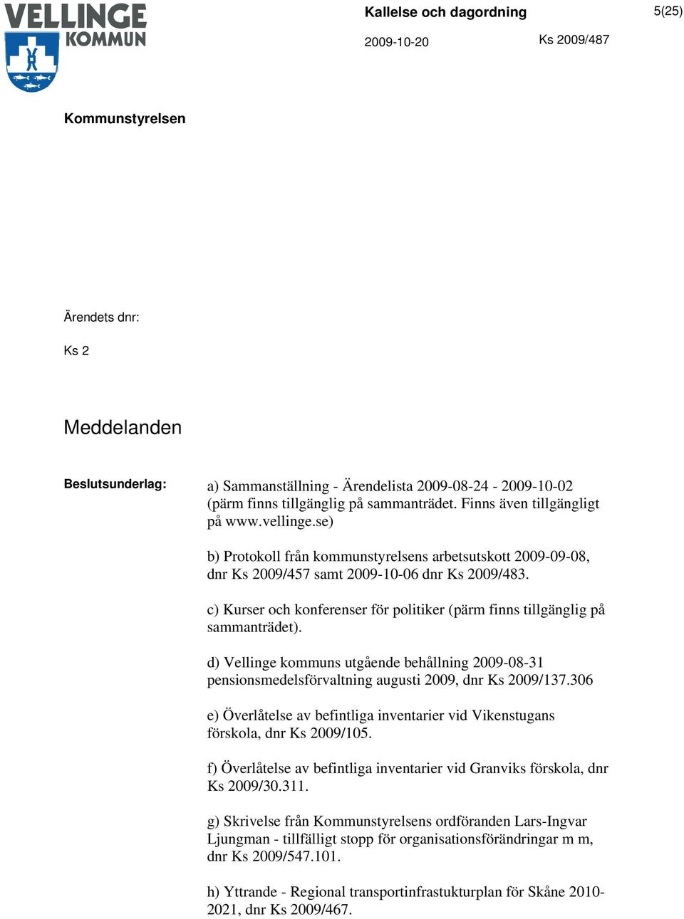 d) Vellinge kommuns utgående behållning 2009-08-31 pensionsmedelsförvaltning augusti 2009, dnr Ks 2009/137.306 e) Överlåtelse av befintliga inventarier vid Vikenstugans förskola, dnr Ks 2009/105.