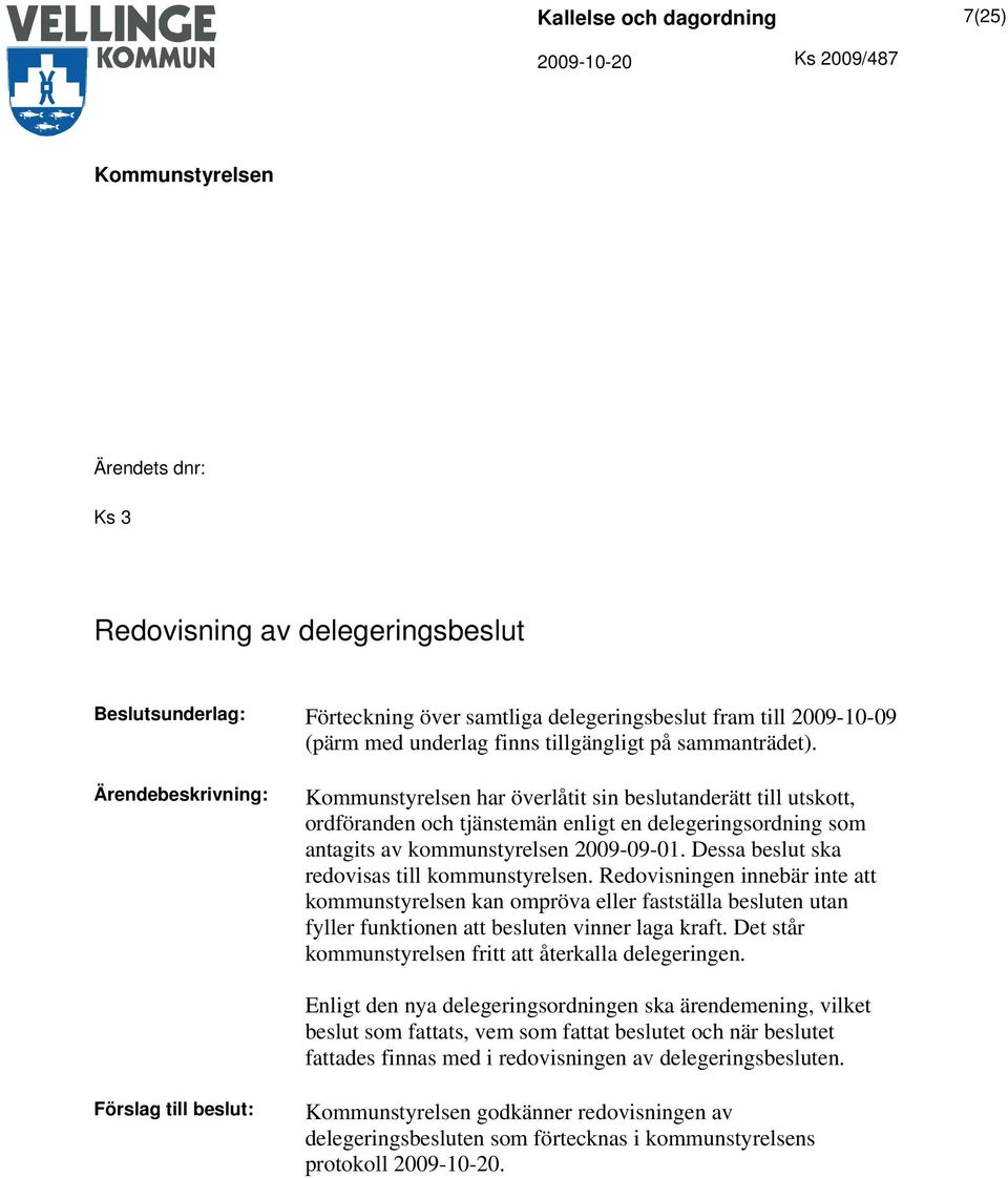 Dessa beslut ska redovisas till kommunstyrelsen. Redovisningen innebär inte att kommunstyrelsen kan ompröva eller fastställa besluten utan fyller funktionen att besluten vinner laga kraft.