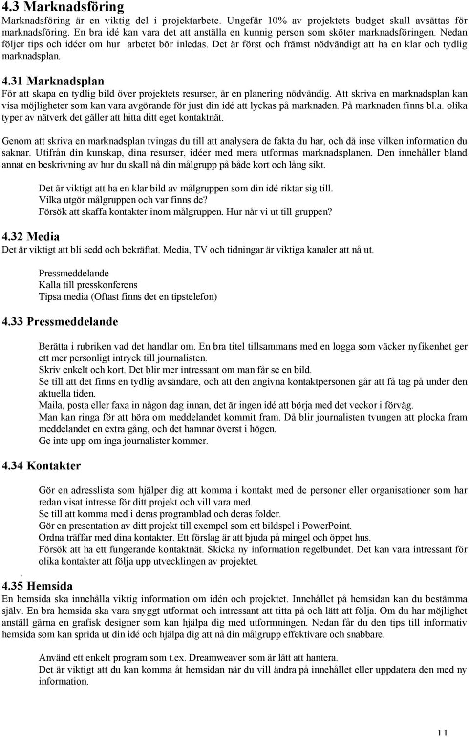 Det är först och främst nödvändigt att ha en klar och tydlig marknadsplan. 4.31 Marknadsplan För att skapa en tydlig bild över projektets resurser, är en planering nödvändig.