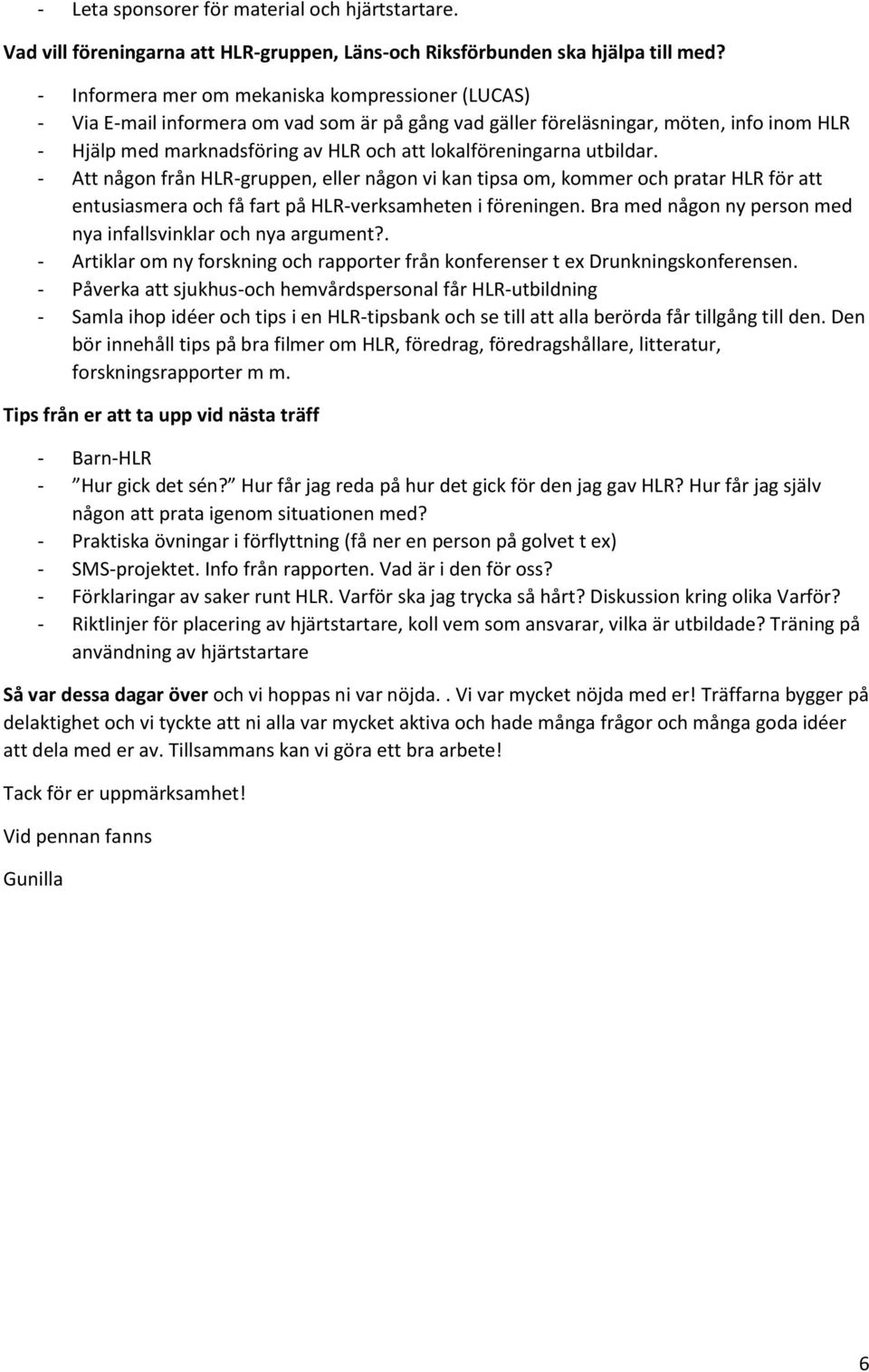 lokalföreningarna utbildar. - Att någon från HLR-gruppen, eller någon vi kan tipsa om, kommer och pratar HLR för att entusiasmera och få fart på HLR-verksamheten i föreningen.