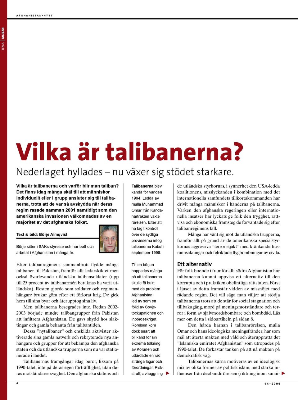 Det vill säga man väljer att stödja talibanerna trots att de står för social stagnation och tillbakagång, mord på meningsmotståndare och terror i form av självmordsbombare och bombdåd.