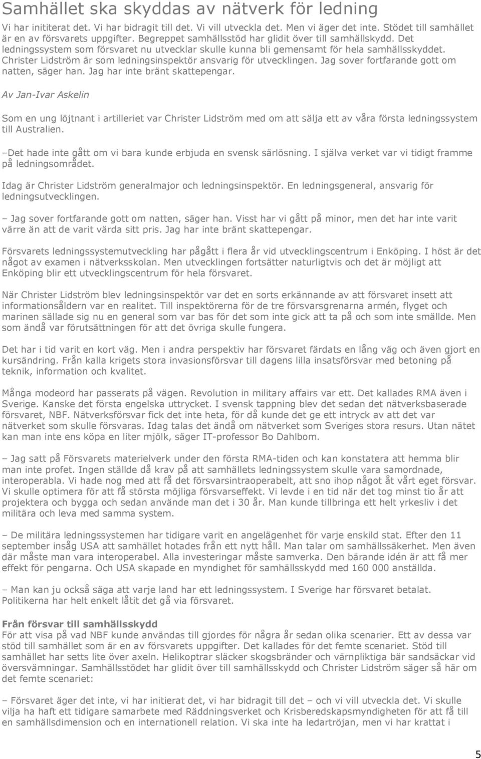 Christer Lidström är som ledningsinspektör ansvarig för utvecklingen. Jag sover fortfarande gott om natten, säger han. Jag har inte bränt skattepengar.