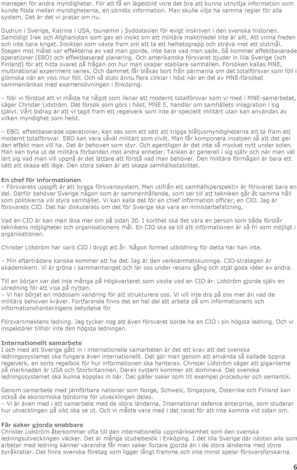 Samtidigt Irak och Afghanistan som gav en insikt om att militära maktmedel inte är allt. Att vinna freden och inte bara kriget.