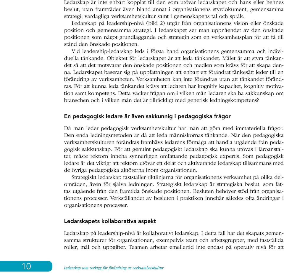 I ledarskapet ser man uppnåendet av den önskade positionen som något grundläggande och strategin som en verksamhetsplan för att få till stånd den önskade positionen.