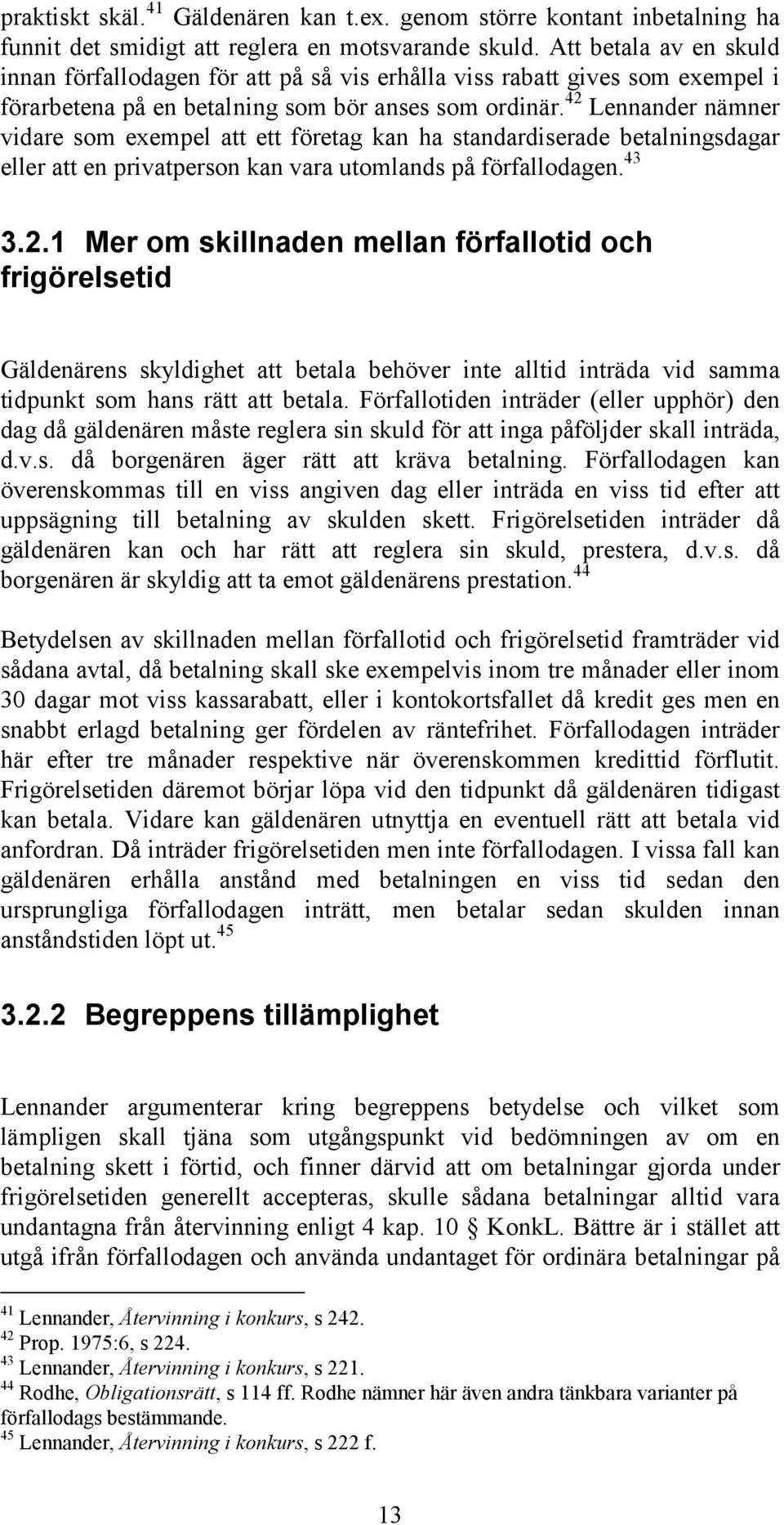 42 Lennander nämner vidare som exempel att ett företag kan ha standardiserade betalningsdagar eller att en privatperson kan vara utomlands på förfallodagen. 43 3.2.1 Mer om skillnaden mellan förfallotid och frigörelsetid Gäldenärens skyldighet att betala behöver inte alltid inträda vid samma tidpunkt som hans rätt att betala.