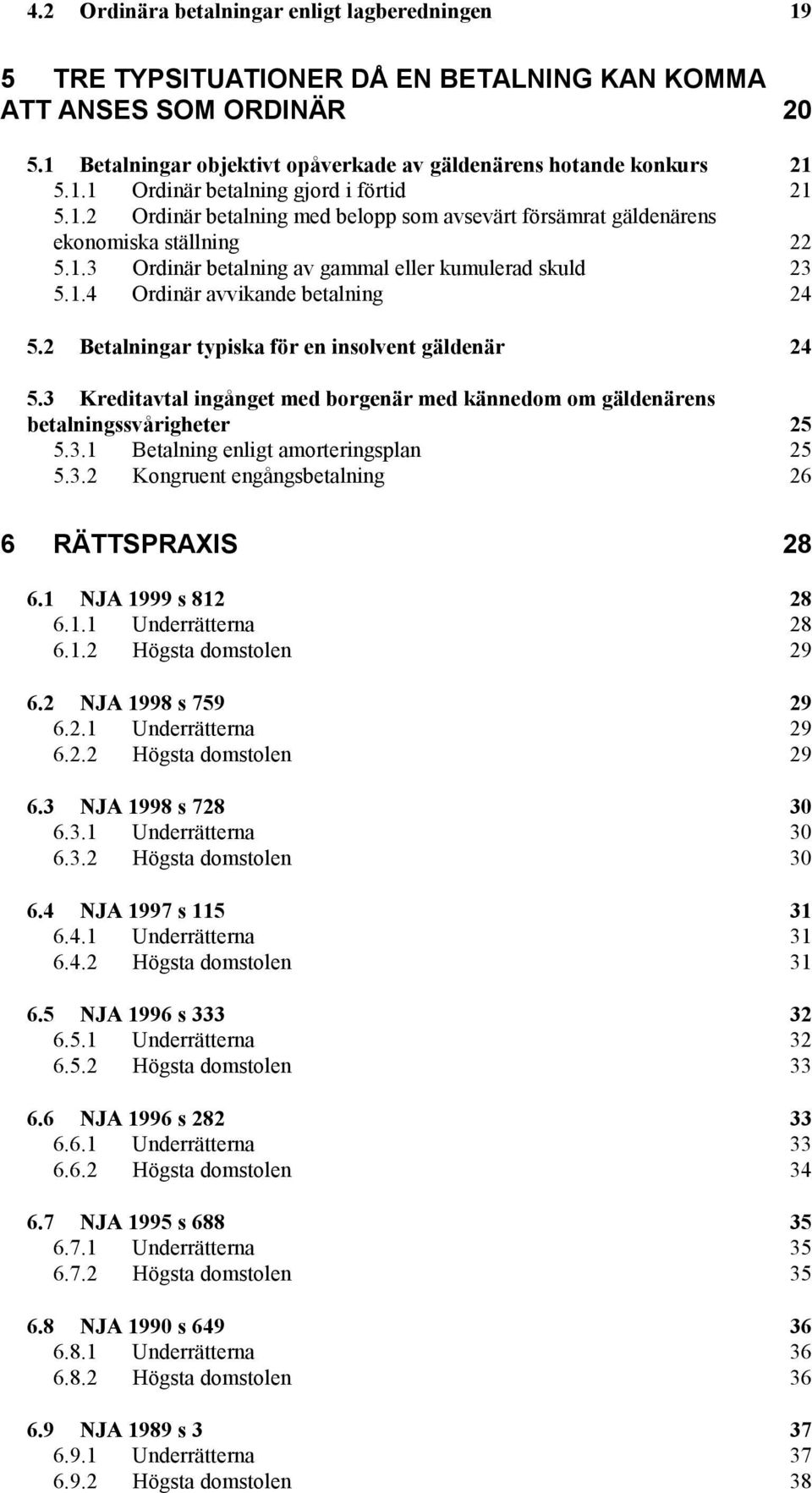 2 Betalningar typiska för en insolvent gäldenär 24 5.3 Kreditavtal ingånget med borgenär med kännedom om gäldenärens betalningssvårigheter 25 5.3.1 Betalning enligt amorteringsplan 25 5.3.2 Kongruent engångsbetalning 26 6 RÄTTSPRAXIS 28 6.