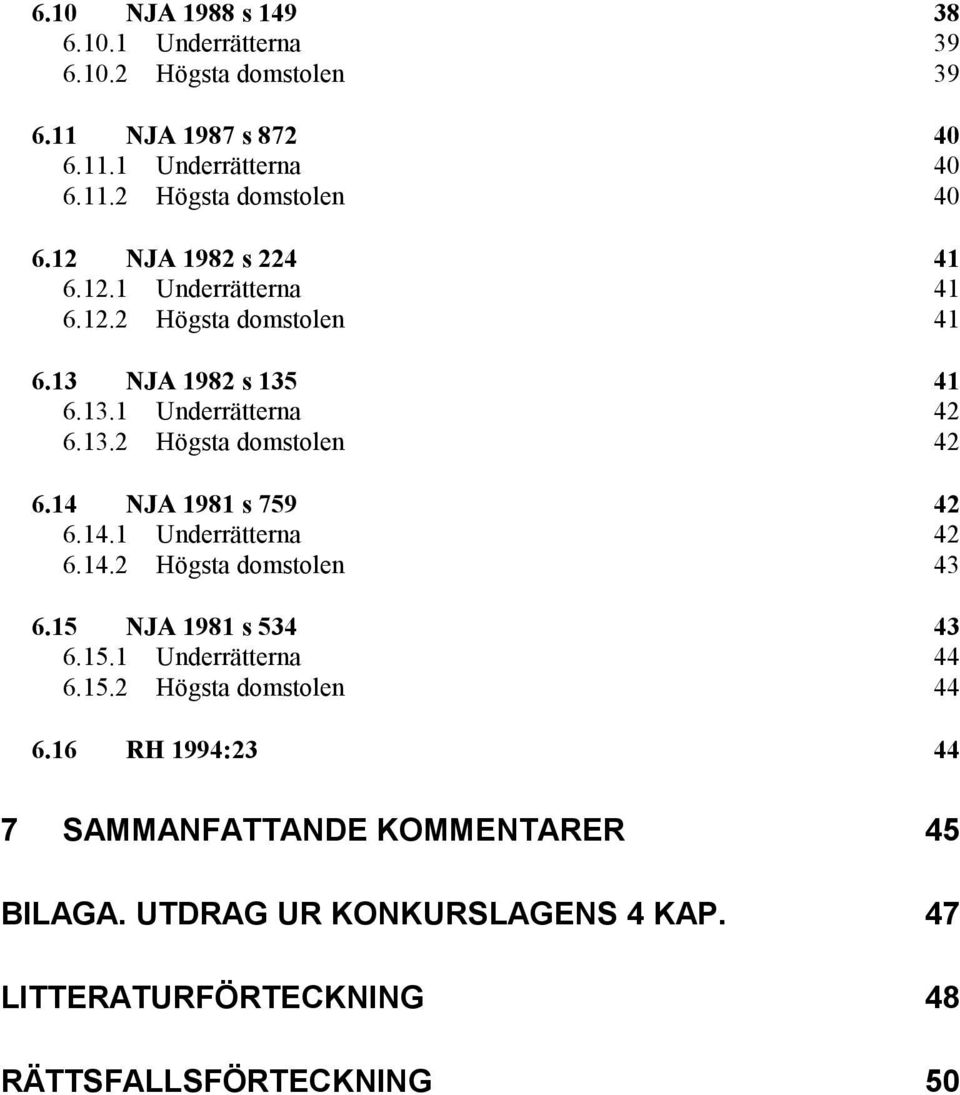 14 NJA 1981 s 759 42 6.14.1 Underrätterna 42 6.14.2 Högsta domstolen 43 6.15 NJA 1981 s 534 43 6.15.1 Underrätterna 44 6.15.2 Högsta domstolen 44 6.