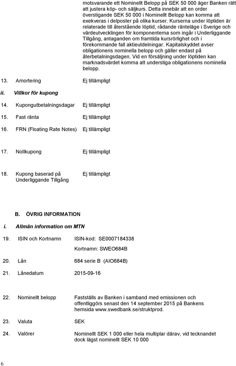 Kurserna under löptiden är relaterade till återstående löptid, rådande ränteläge i Sverige och värdeutvecklingen för komponenterna som ingår i Underliggande Tillgång, antaganden om framtida