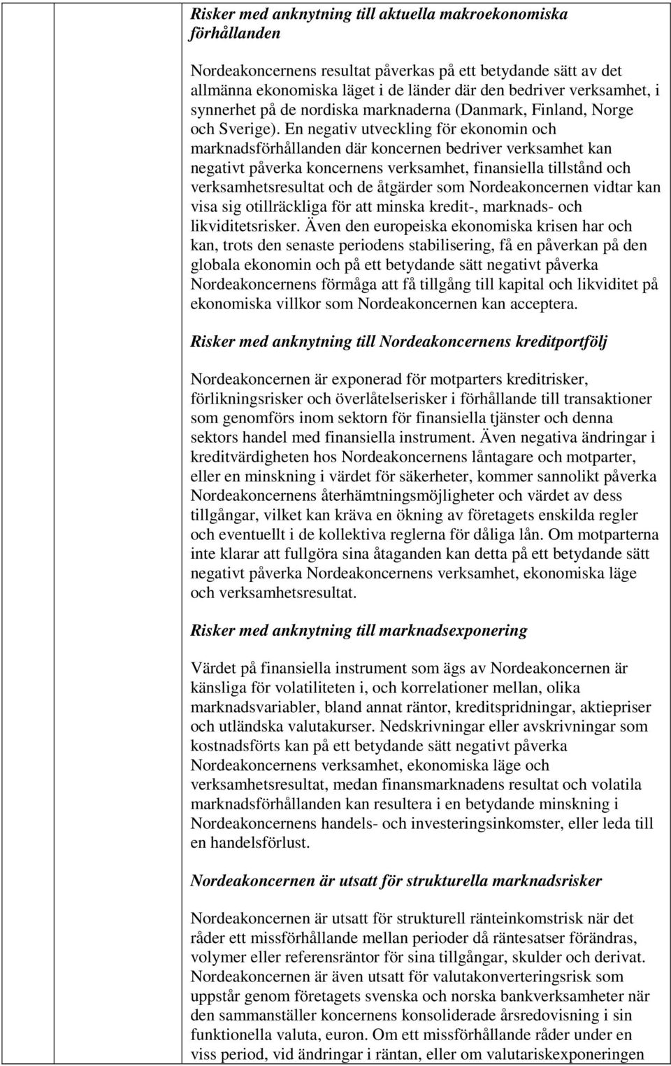 En negativ utveckling för ekonomin och marknadsförhållanden där koncernen bedriver verksamhet kan negativt påverka koncernens verksamhet, finansiella tillstånd och verksamhetsresultat och de åtgärder
