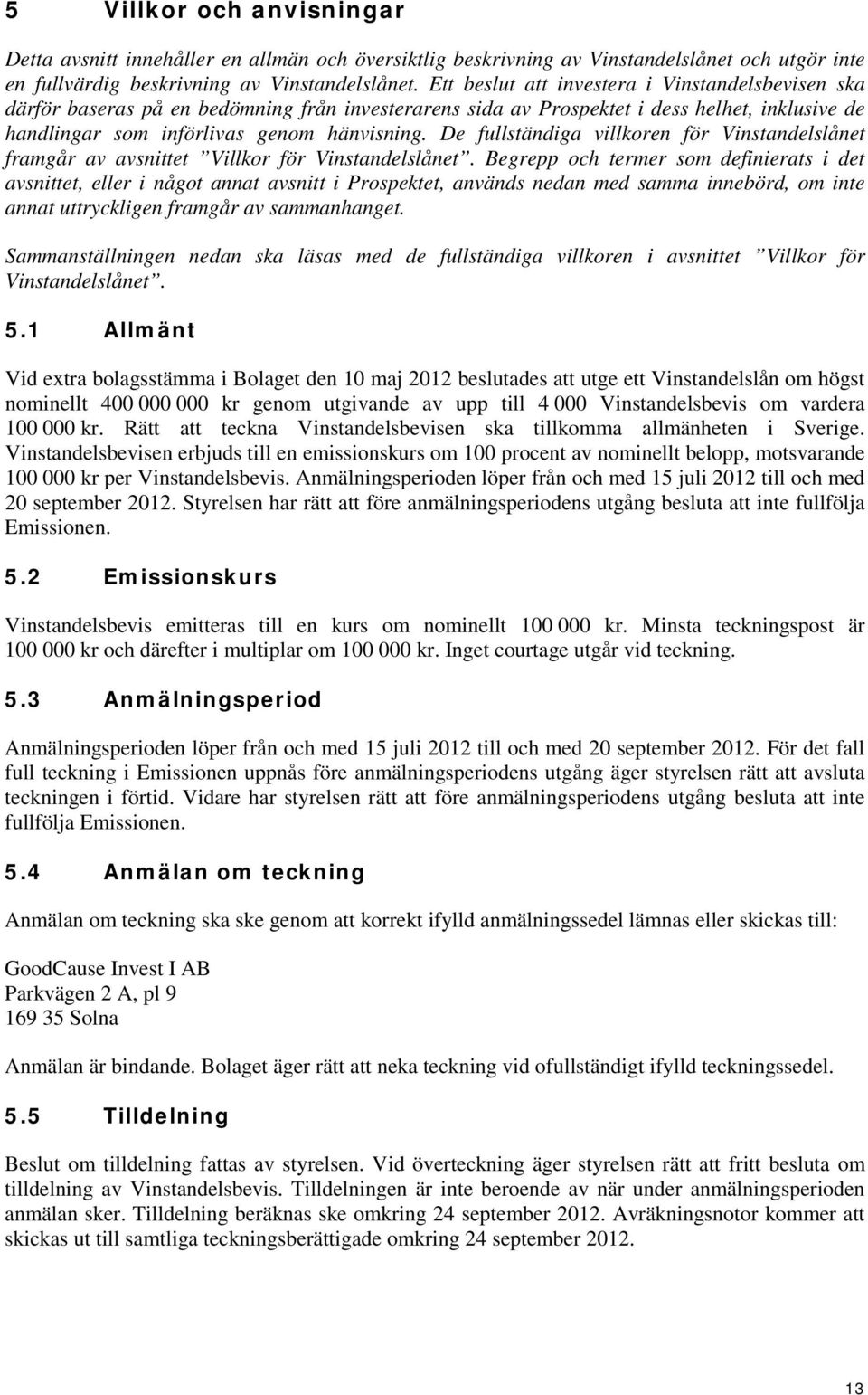 De fullständiga villkoren för Vinstandelslånet framgår av avsnittet Villkor för Vinstandelslånet.