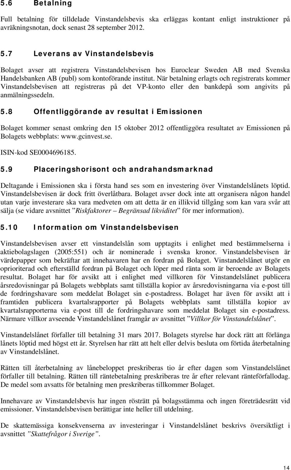 När betalning erlagts och registrerats kommer Vinstandelsbevisen att registreras på det VP-konto eller den bankdepå som angivits på anmälningssedeln. 5.