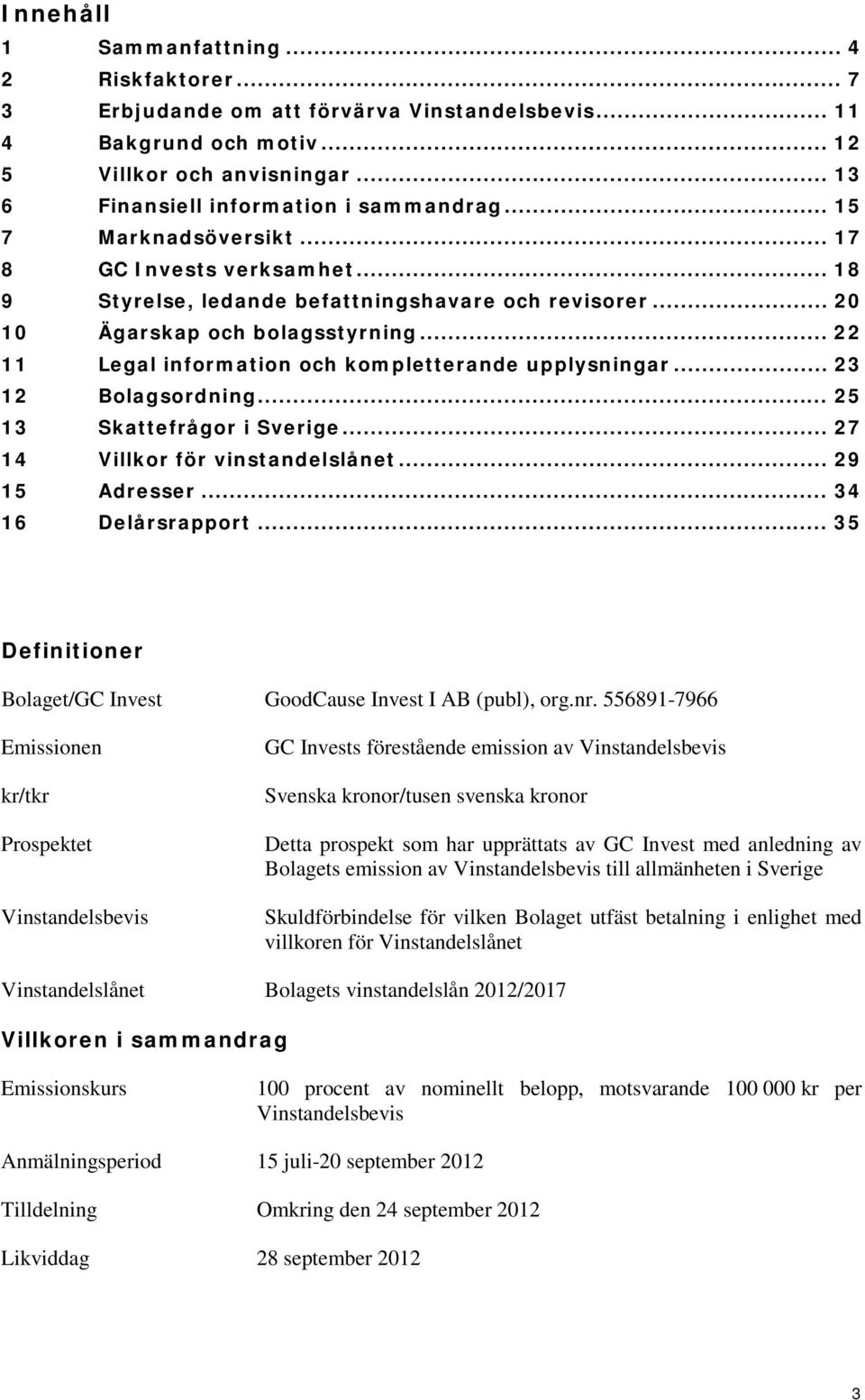 .. 22 11 Legal information och kompletterande upplysningar... 23 12 Bolagsordning... 25 13 Skattefrågor i Sverige... 27 14 Villkor för vinstandelslånet... 29 15 Adresser... 34 16 Delårsrapport.