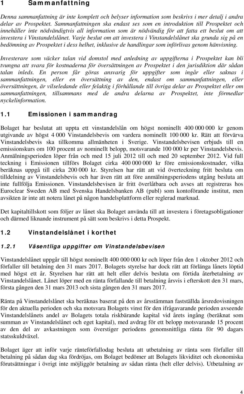 Varje beslut om att investera i Vinstandelslånet ska grunda sig på en bedömning av Prospektet i dess helhet, inklusive de handlingar som införlivas genom hänvisning.