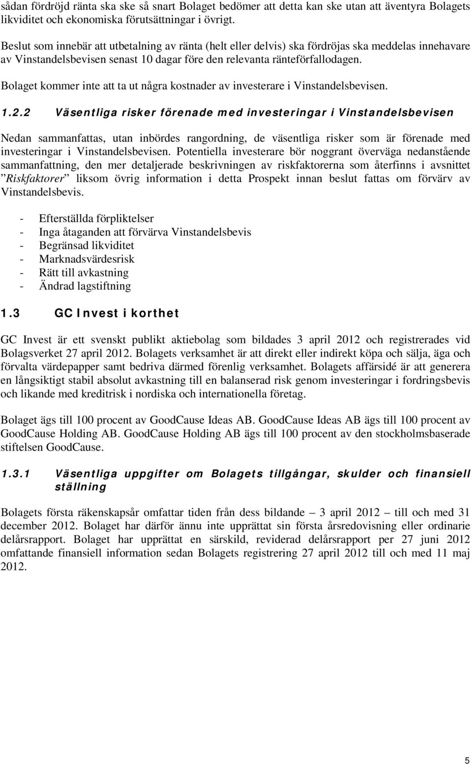 Bolaget kommer inte att ta ut några kostnader av investerare i Vinstandelsbevisen. 1.2.