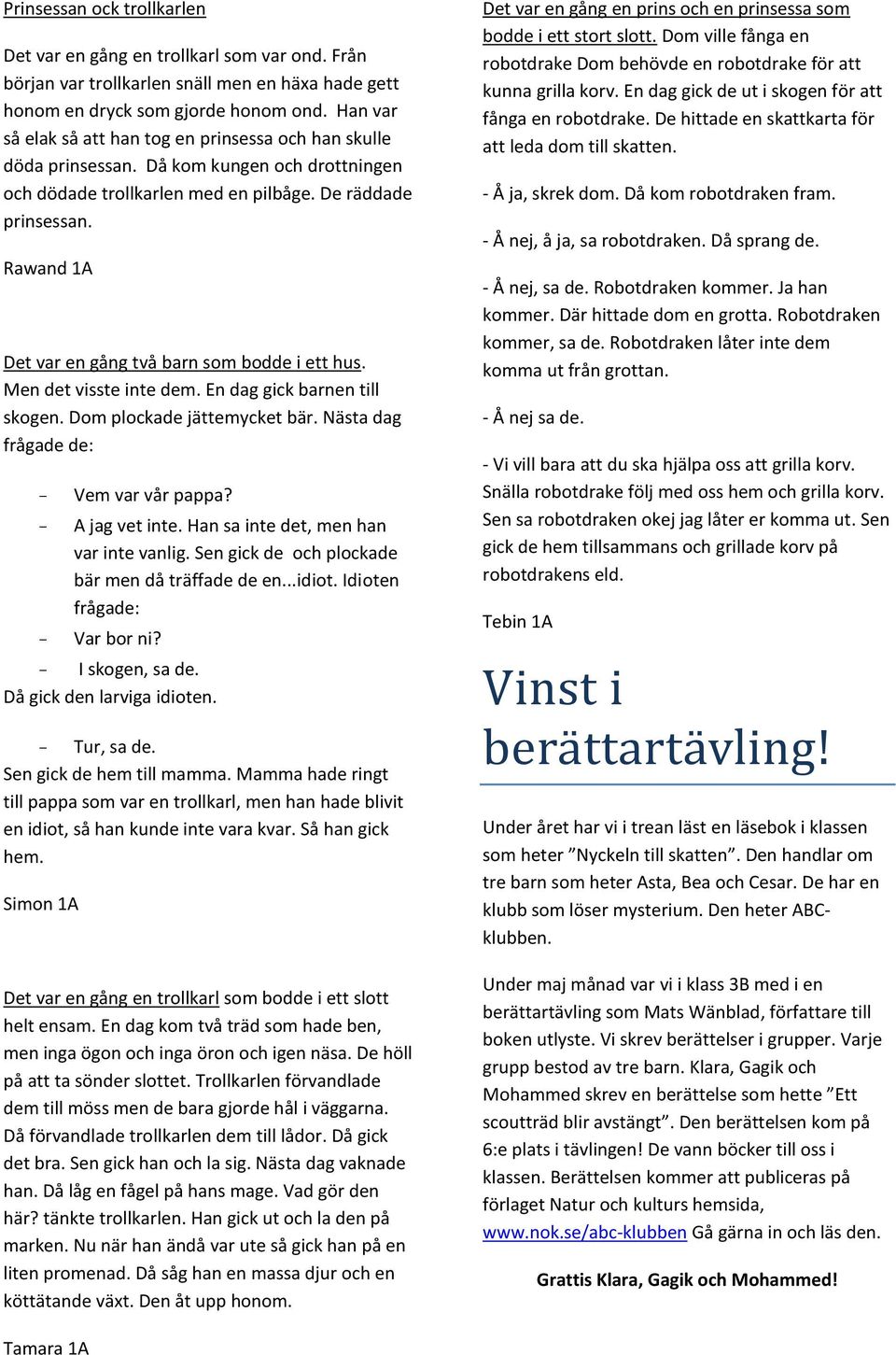 Rawand 1A Det var en gång två barn som bodde i ett hus. Men det visste inte dem. En dag gick barnen till skogen. Dom plockade jättemycket bär. Nästa dag frågade de: - Vem var vår pappa?