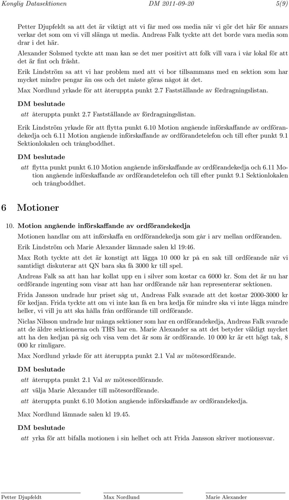 Erik Lindström sa att vi har problem med att vi bor tillsammans med en sektion som har mycket mindre pengar än oss och det måste göras något åt det. Max Nordlund yrkade för att återuppta punkt 2.