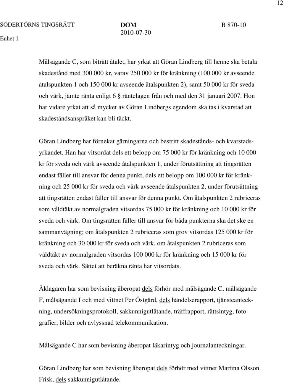 Hon har vidare yrkat att så mycket av Göran Lindbergs egendom ska tas i kvarstad att skadeståndsanspråket kan bli täckt.