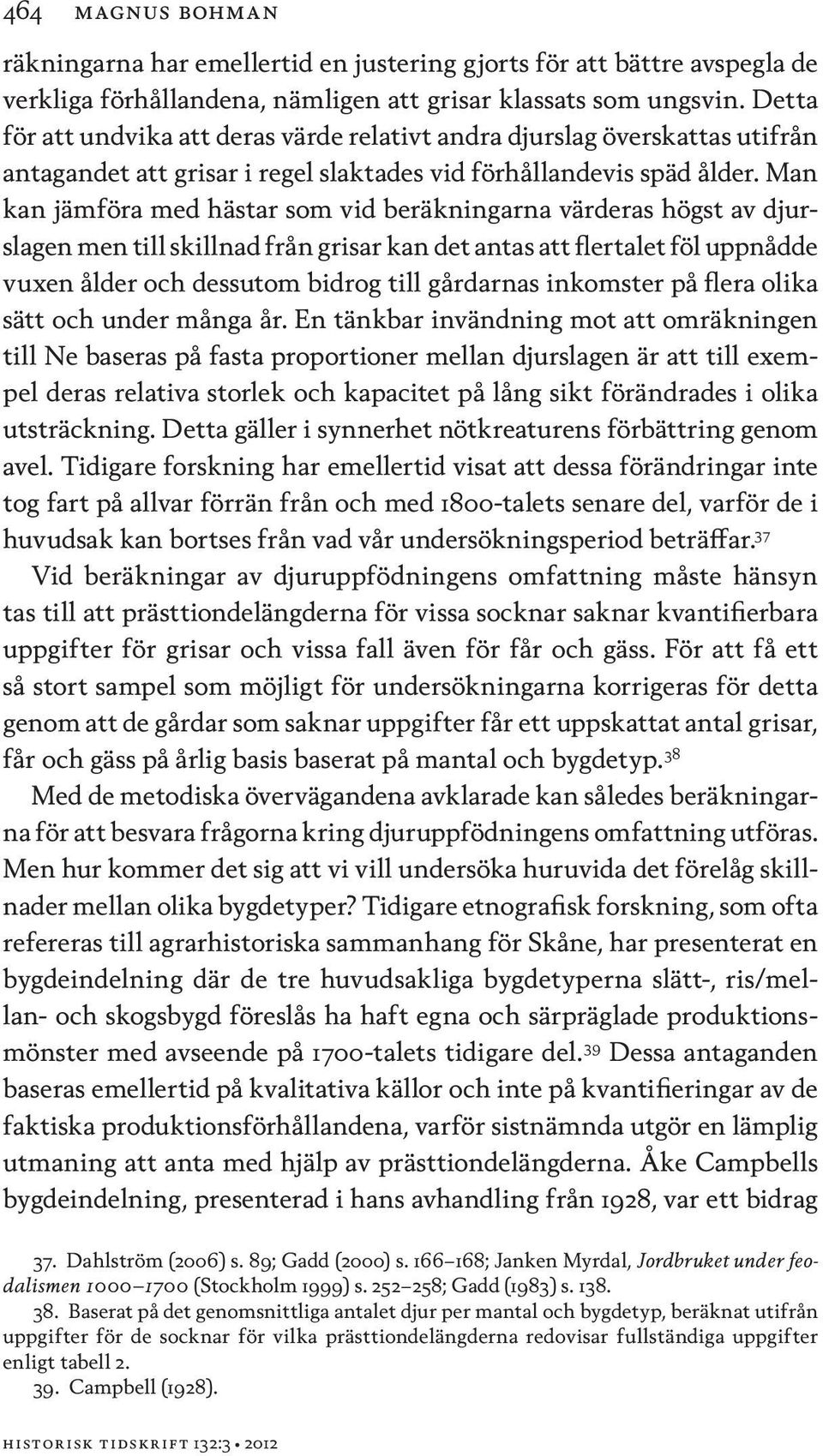 Man kan jämföra med hästar som vid beräkningarna värderas högst av djurslagen men till skillnad från grisar kan det antas att flertalet föl uppnådde vuxen ålder och dessutom bidrog till gårdarnas