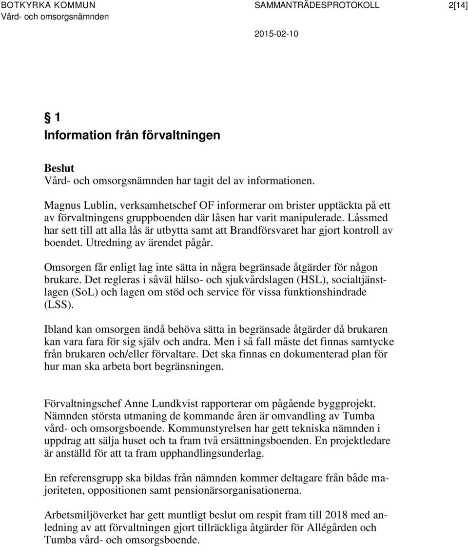 Låssmed har sett till att alla lås är utbytta samt att Brandförsvaret har gjort kontroll av boendet. Utredning av ärendet pågår.