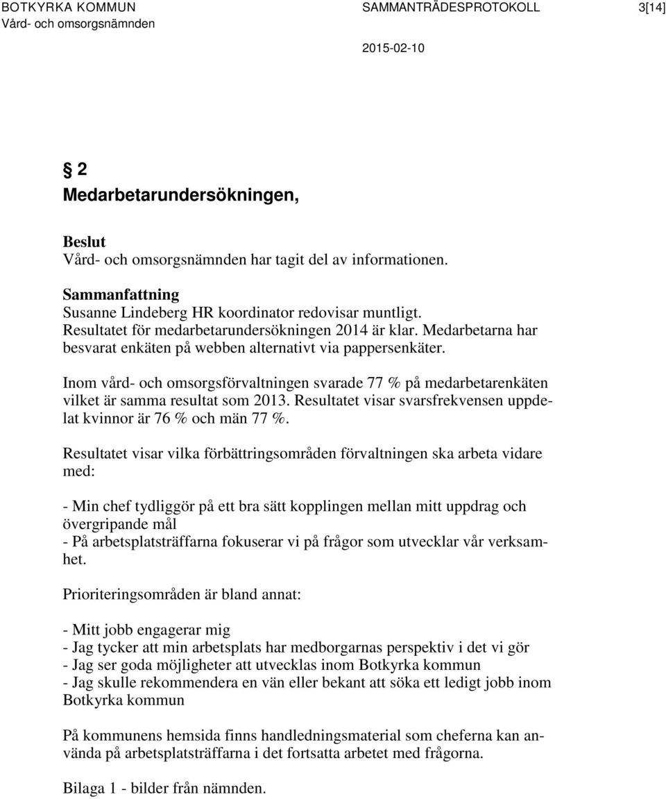 Inom vård- och omsorgsförvaltningen svarade 77 % på medarbetarenkäten vilket är samma resultat som 2013. Resultatet visar svarsfrekvensen uppdelat kvinnor är 76 % och män 77 %.