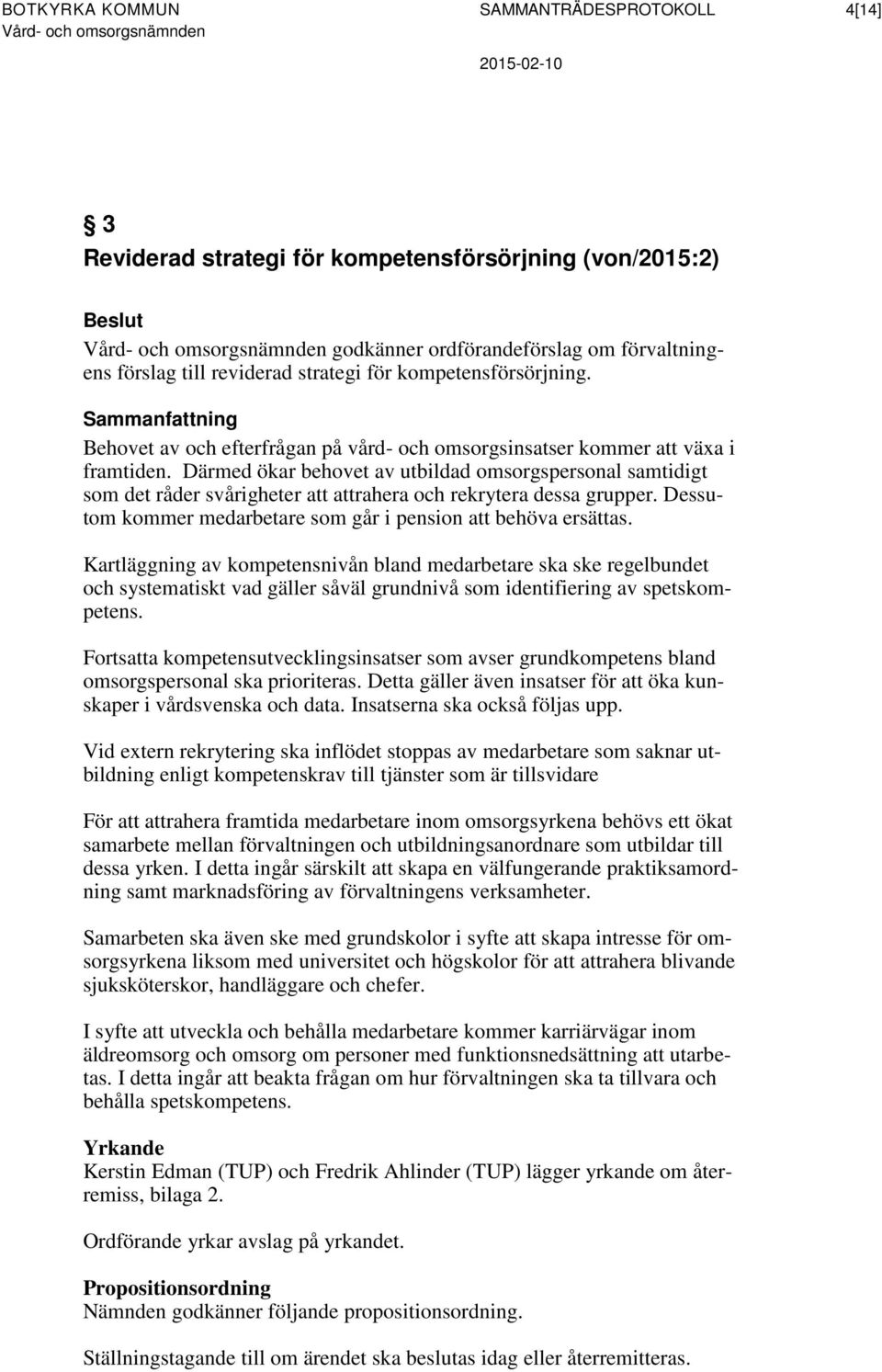 Därmed ökar behovet av utbildad omsorgspersonal samtidigt som det råder svårigheter att attrahera och rekrytera dessa grupper. Dessutom kommer medarbetare som går i pension att behöva ersättas.