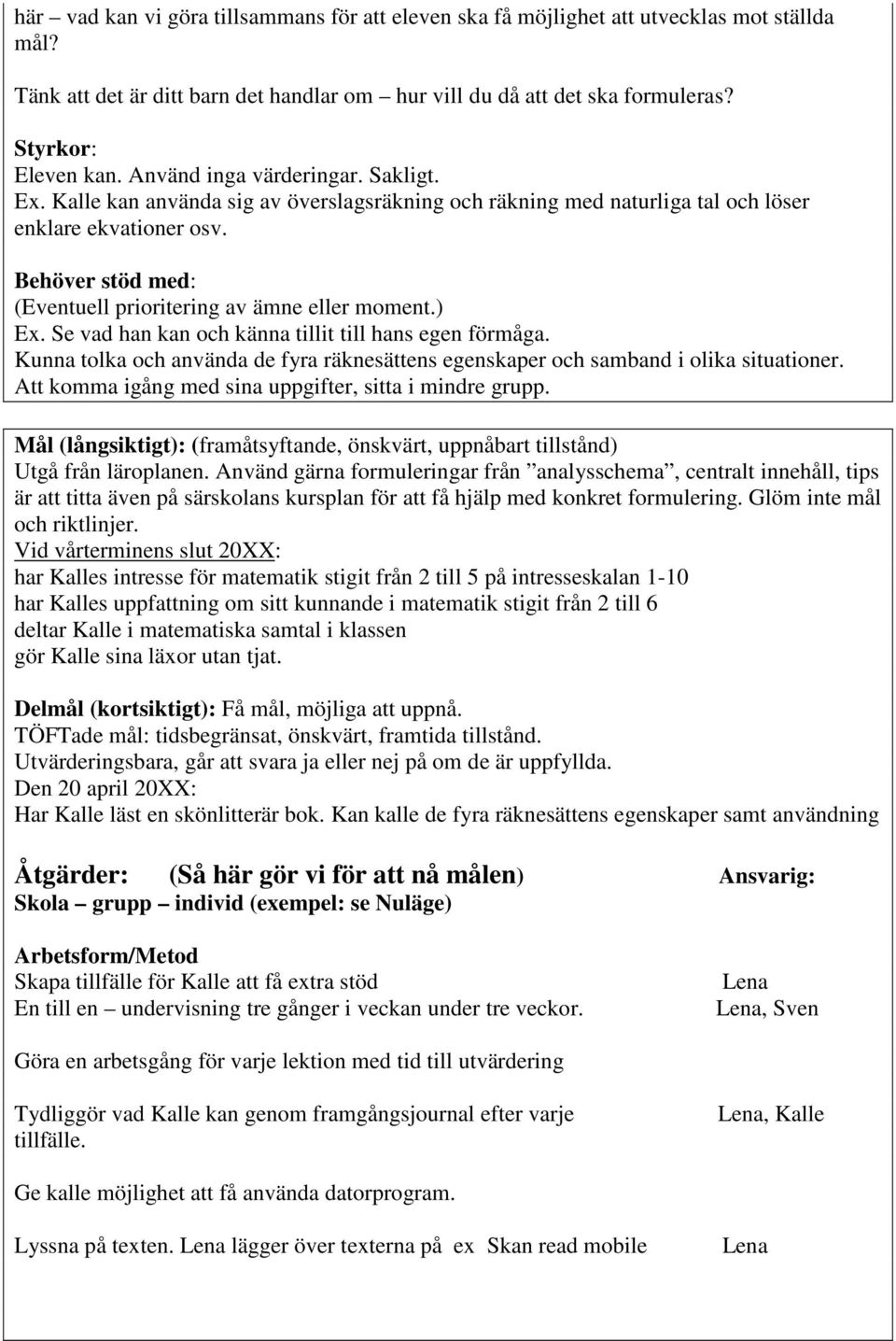 Behöver stöd med: (Eventuell prioritering av ämne eller moment.) Ex. Se vad han kan och känna tillit till hans egen förmåga.