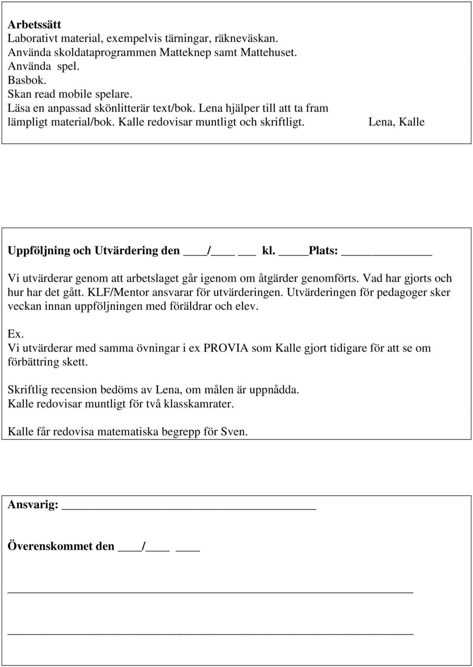 Plats: Vi utvärderar genom att arbetslaget går igenom om åtgärder genomförts. Vad har gjorts och hur har det gått. KLF/Mentor ansvarar för utvärderingen.